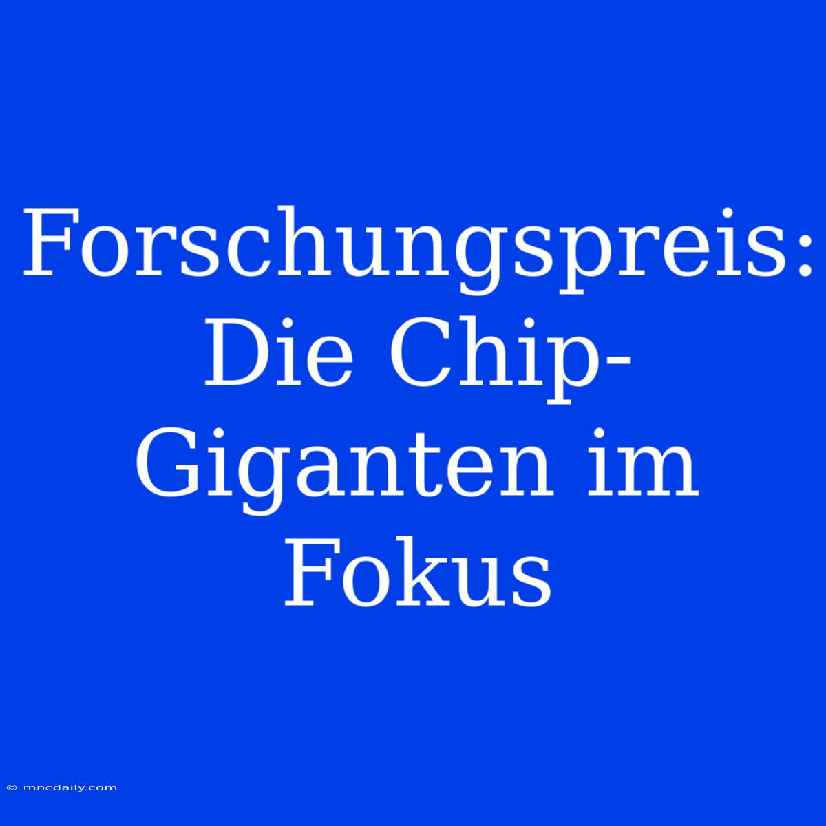 Forschungspreis: Die Chip-Giganten Im Fokus