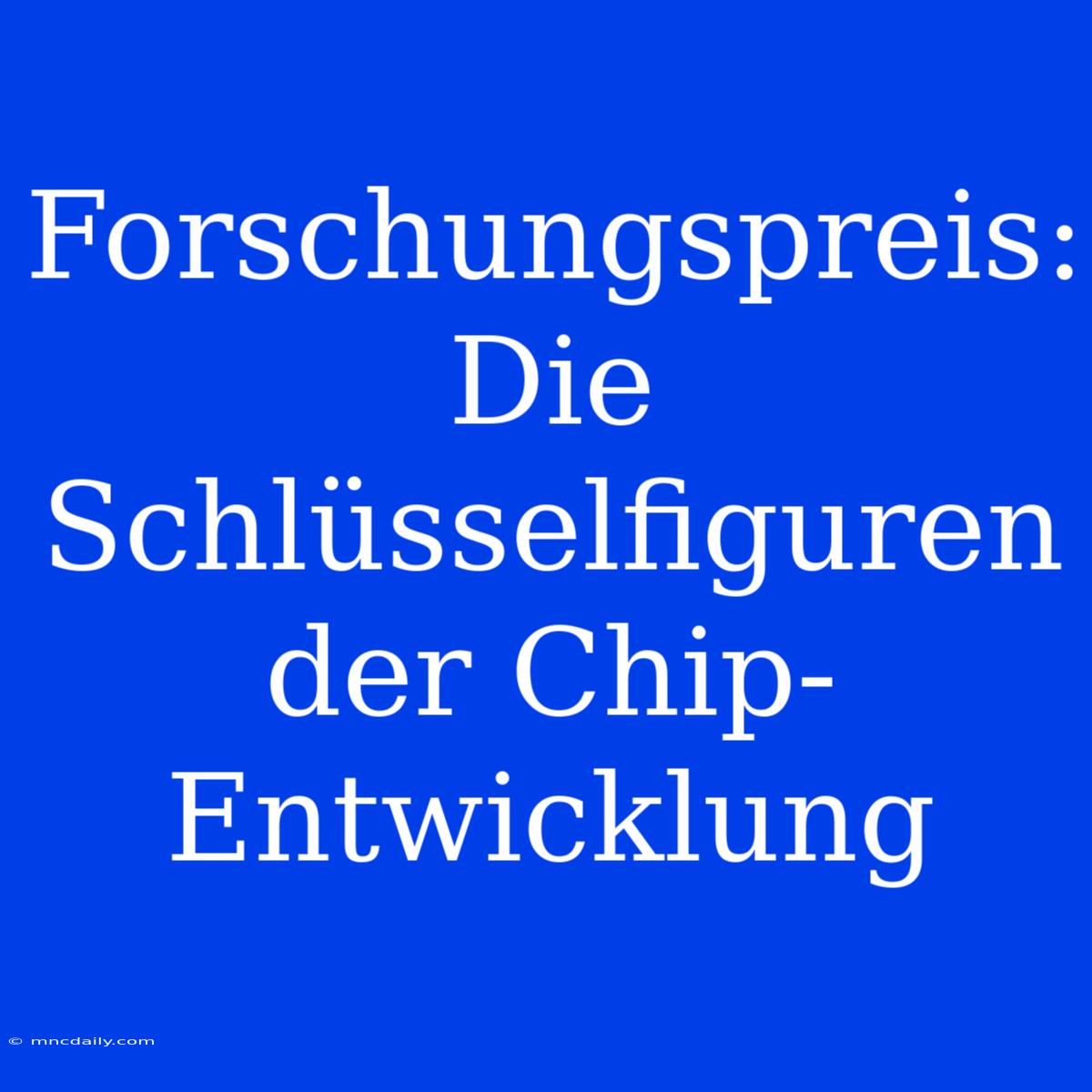 Forschungspreis: Die Schlüsselfiguren Der Chip-Entwicklung