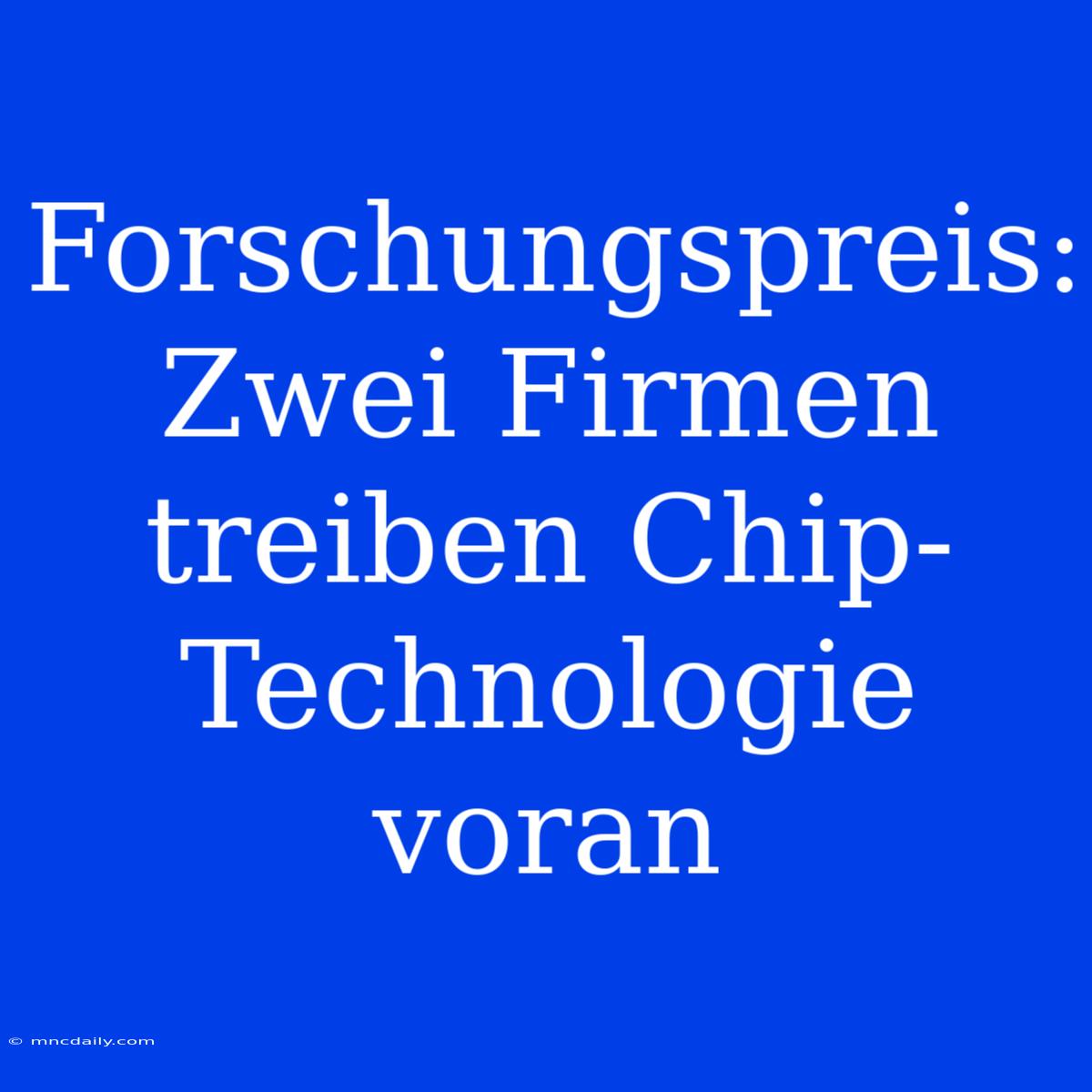 Forschungspreis: Zwei Firmen Treiben Chip-Technologie Voran