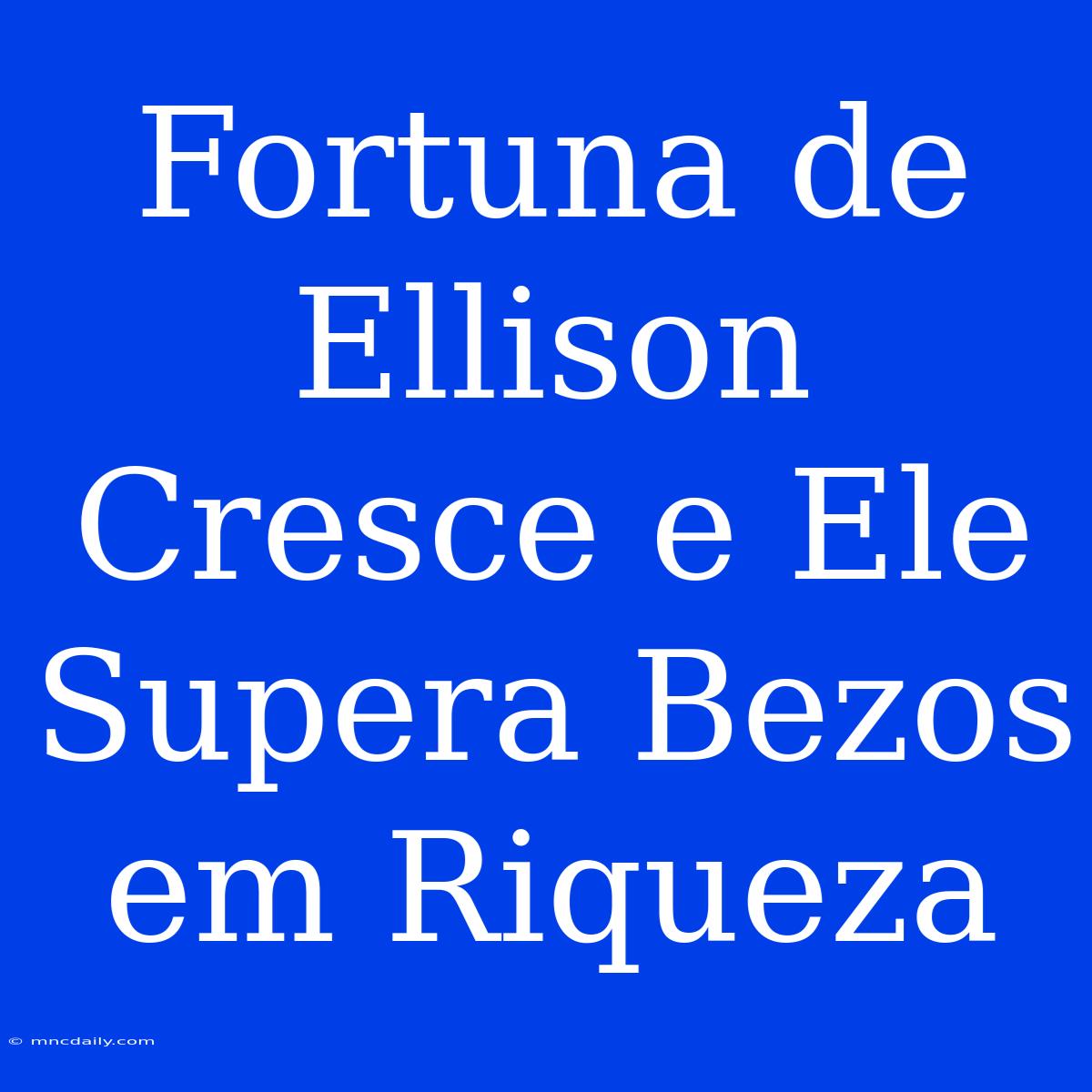 Fortuna De Ellison Cresce E Ele Supera Bezos Em Riqueza