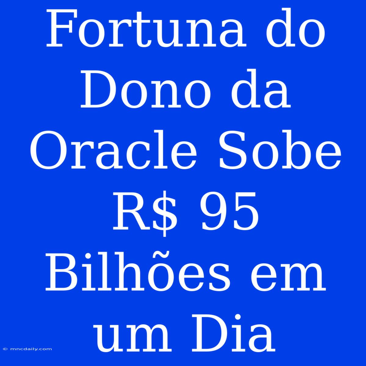 Fortuna Do Dono Da Oracle Sobe R$ 95 Bilhões Em Um Dia