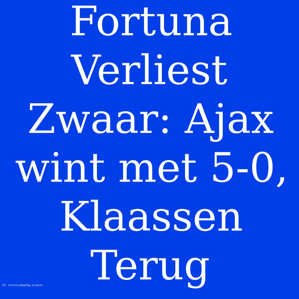 Fortuna Verliest Zwaar: Ajax Wint Met 5-0, Klaassen Terug