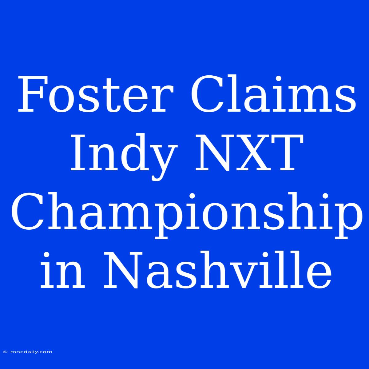 Foster Claims Indy NXT Championship In Nashville