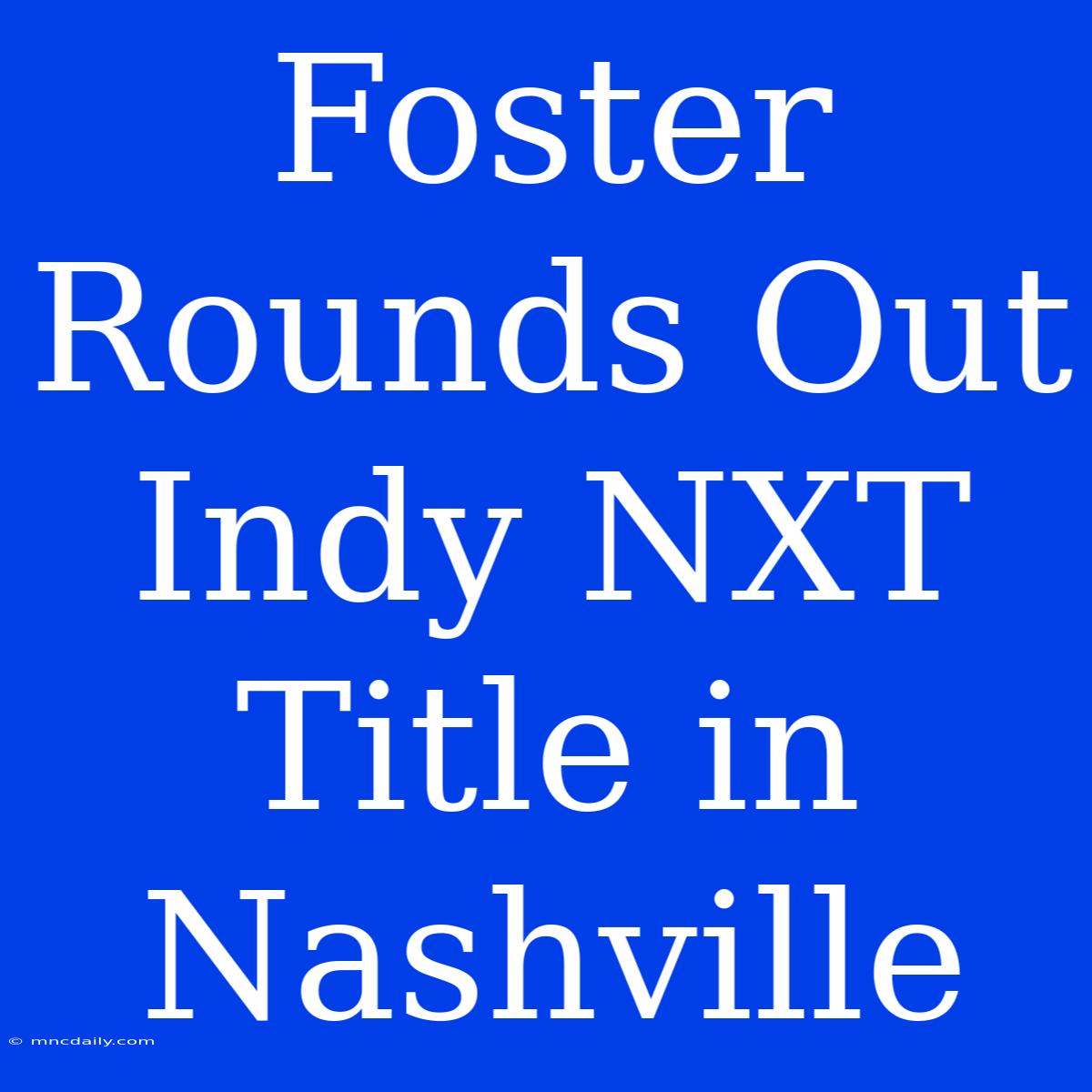 Foster Rounds Out Indy NXT Title In Nashville