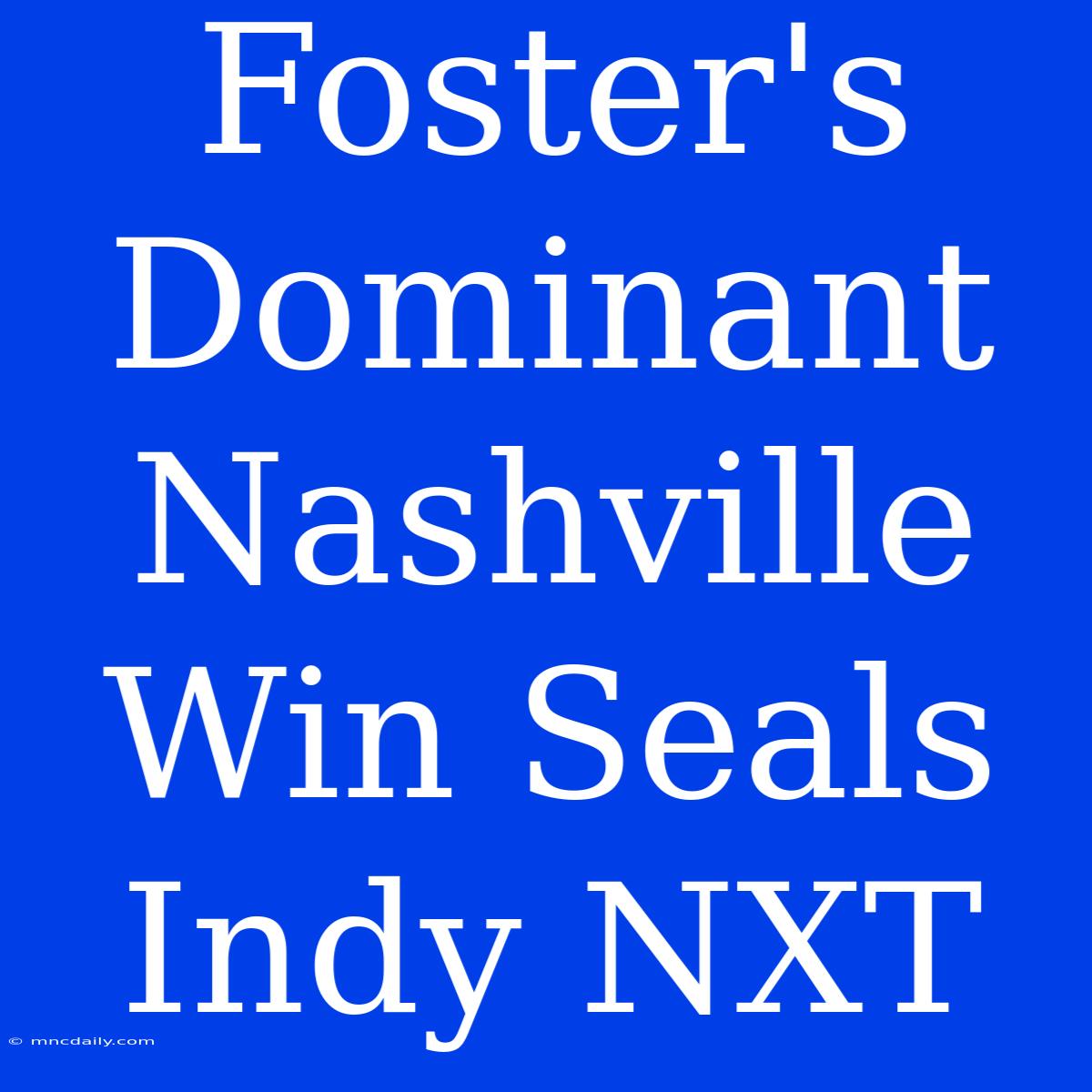 Foster's Dominant Nashville Win Seals Indy NXT