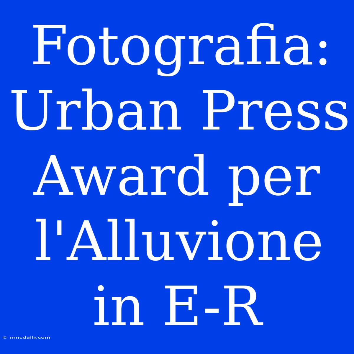 Fotografia: Urban Press Award Per L'Alluvione In E-R