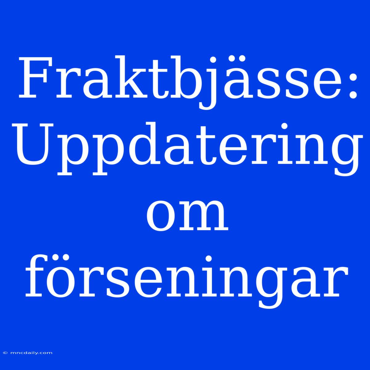 Fraktbjässe: Uppdatering Om Förseningar