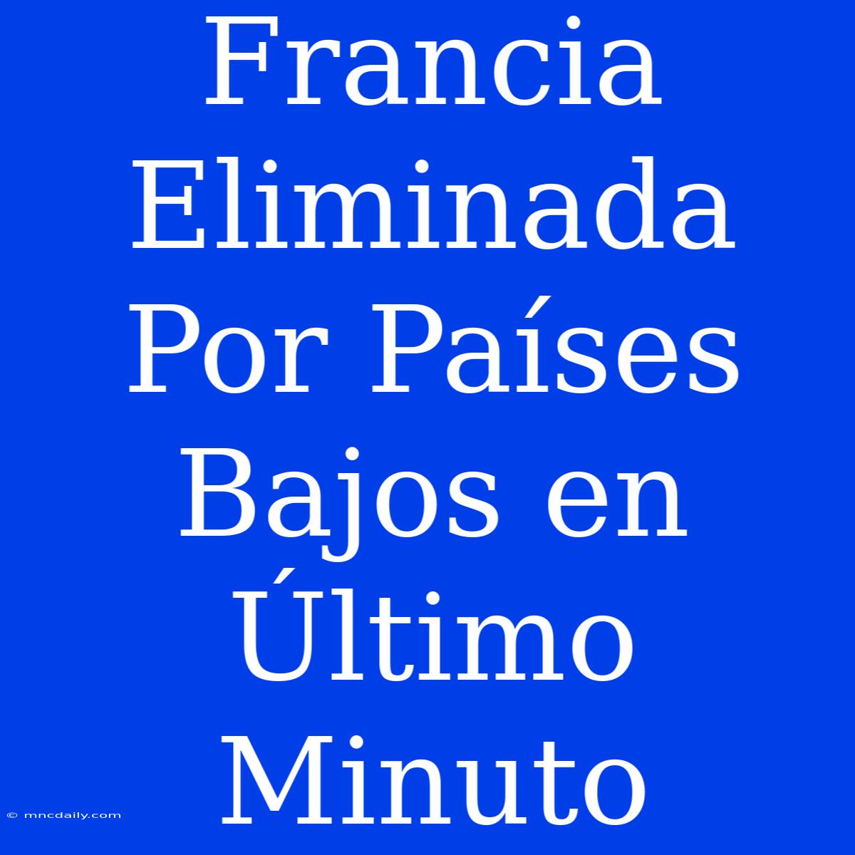 Francia Eliminada Por Países Bajos En Último Minuto 