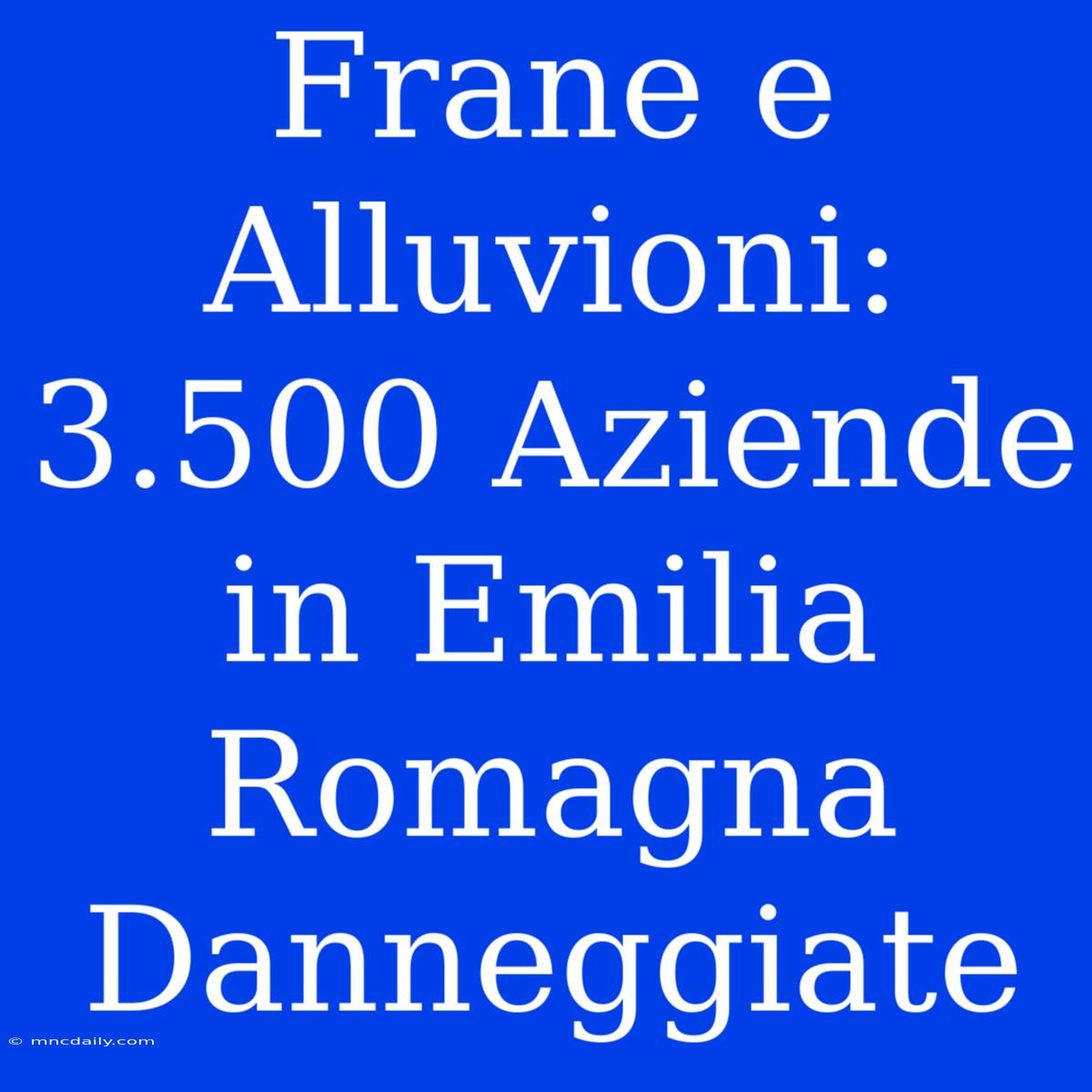 Frane E Alluvioni: 3.500 Aziende In Emilia Romagna Danneggiate