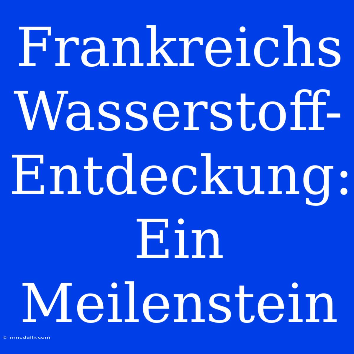 Frankreichs Wasserstoff-Entdeckung: Ein Meilenstein