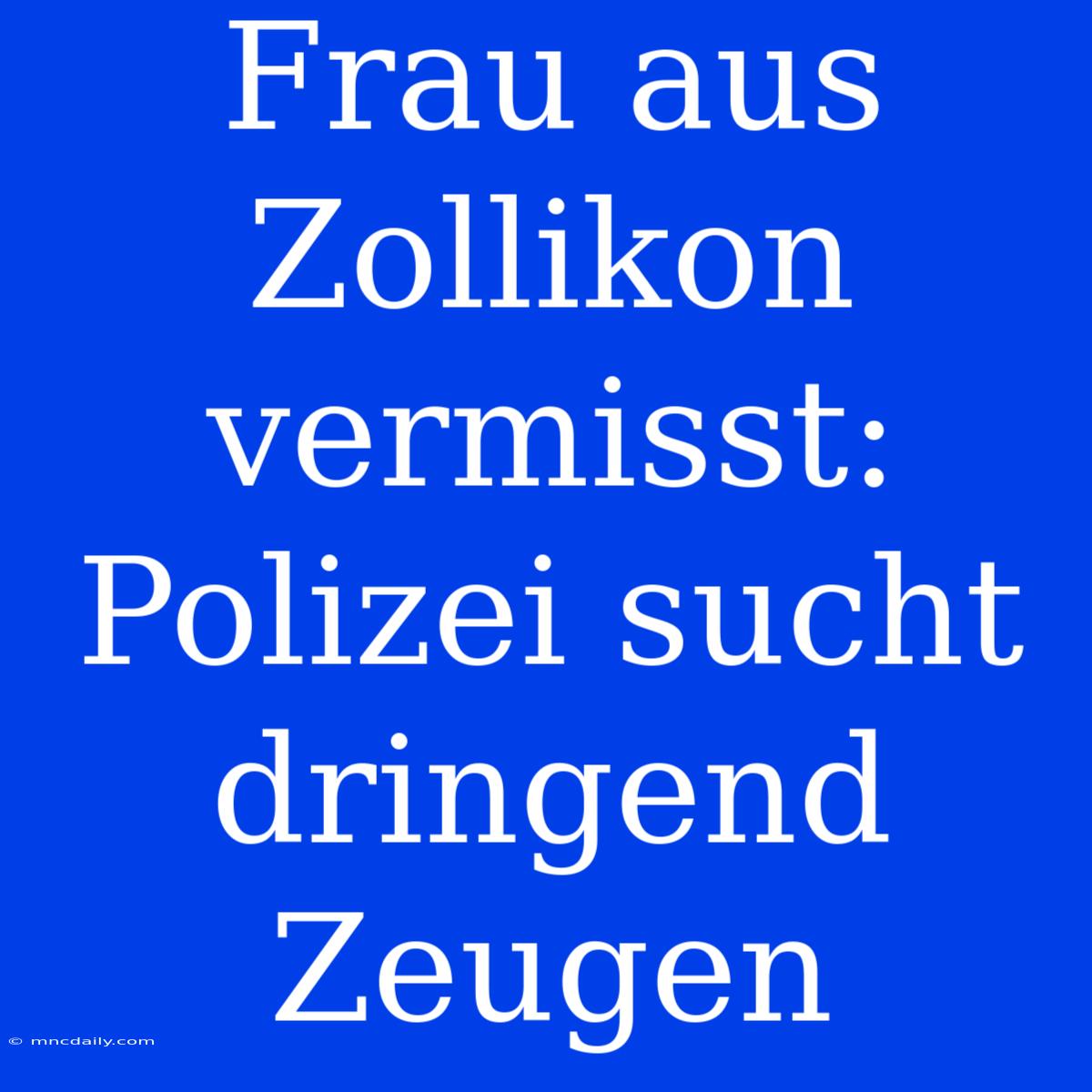 Frau Aus Zollikon Vermisst: Polizei Sucht Dringend Zeugen 