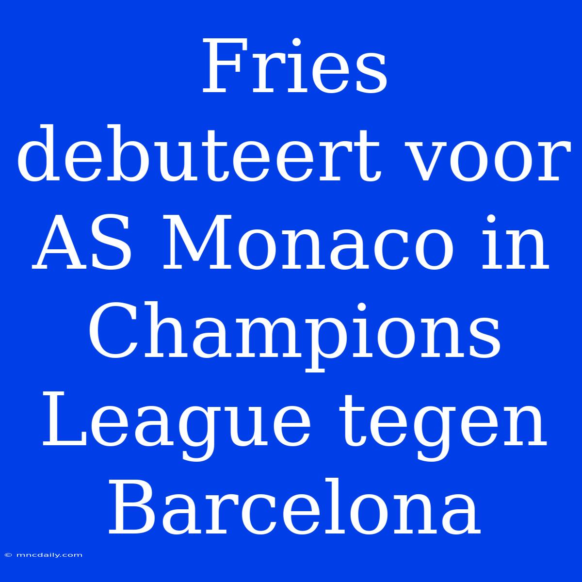 Fries Debuteert Voor AS Monaco In Champions League Tegen Barcelona