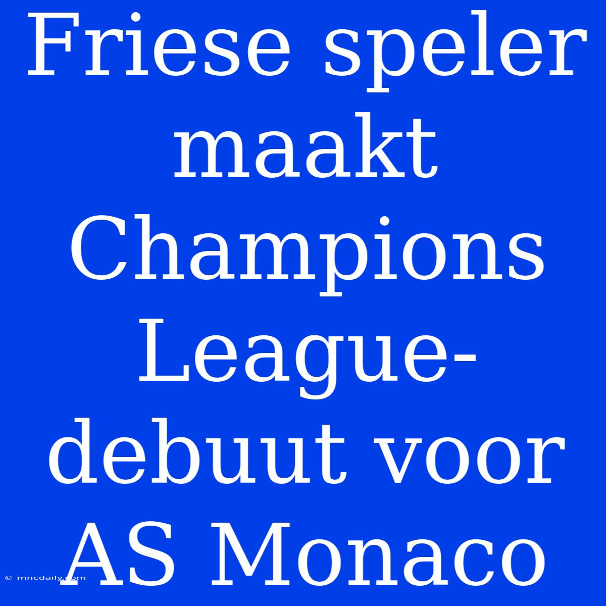 Friese Speler Maakt Champions League-debuut Voor AS Monaco