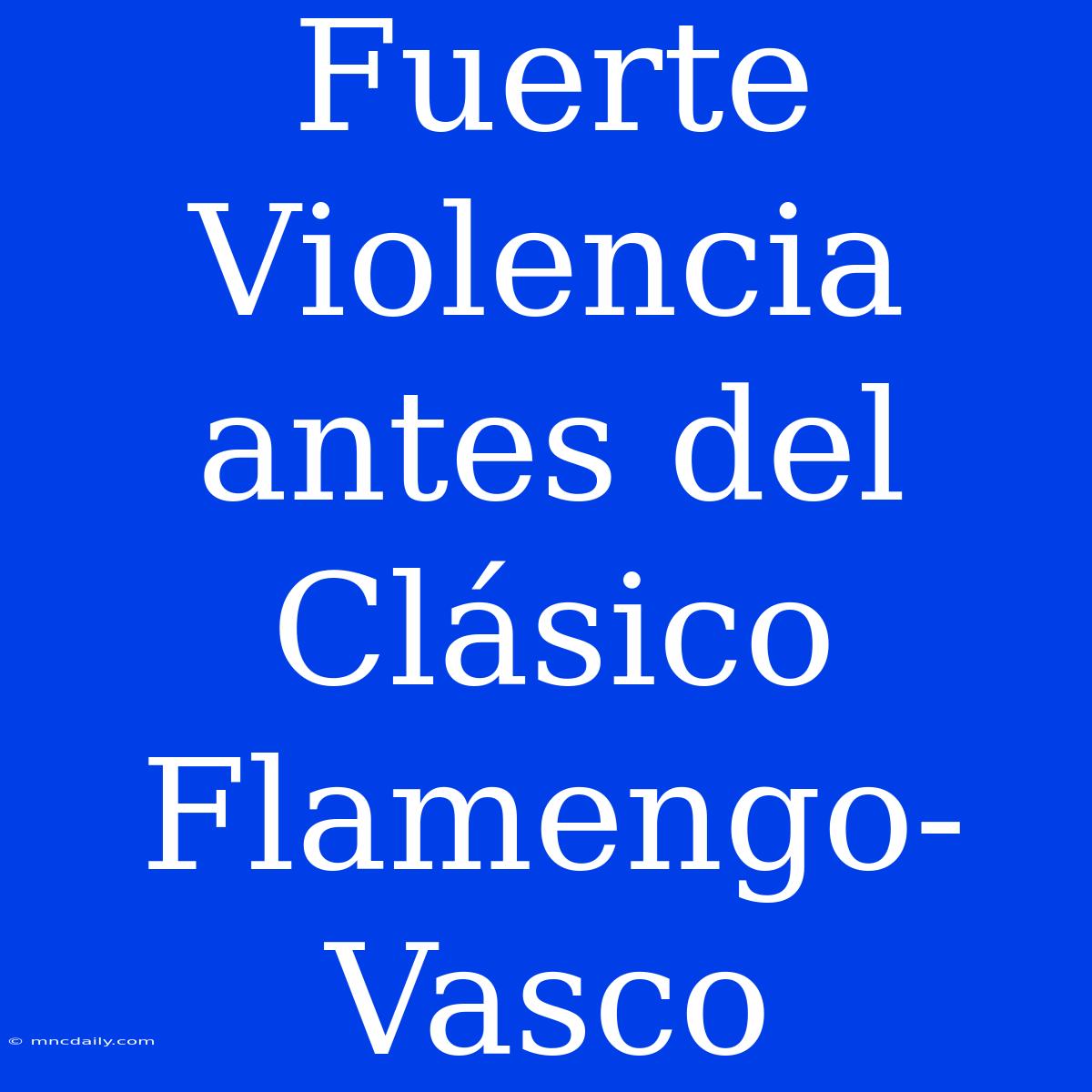 Fuerte Violencia Antes Del Clásico Flamengo-Vasco