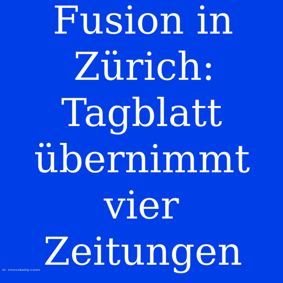 Fusion In Zürich: Tagblatt Übernimmt Vier Zeitungen