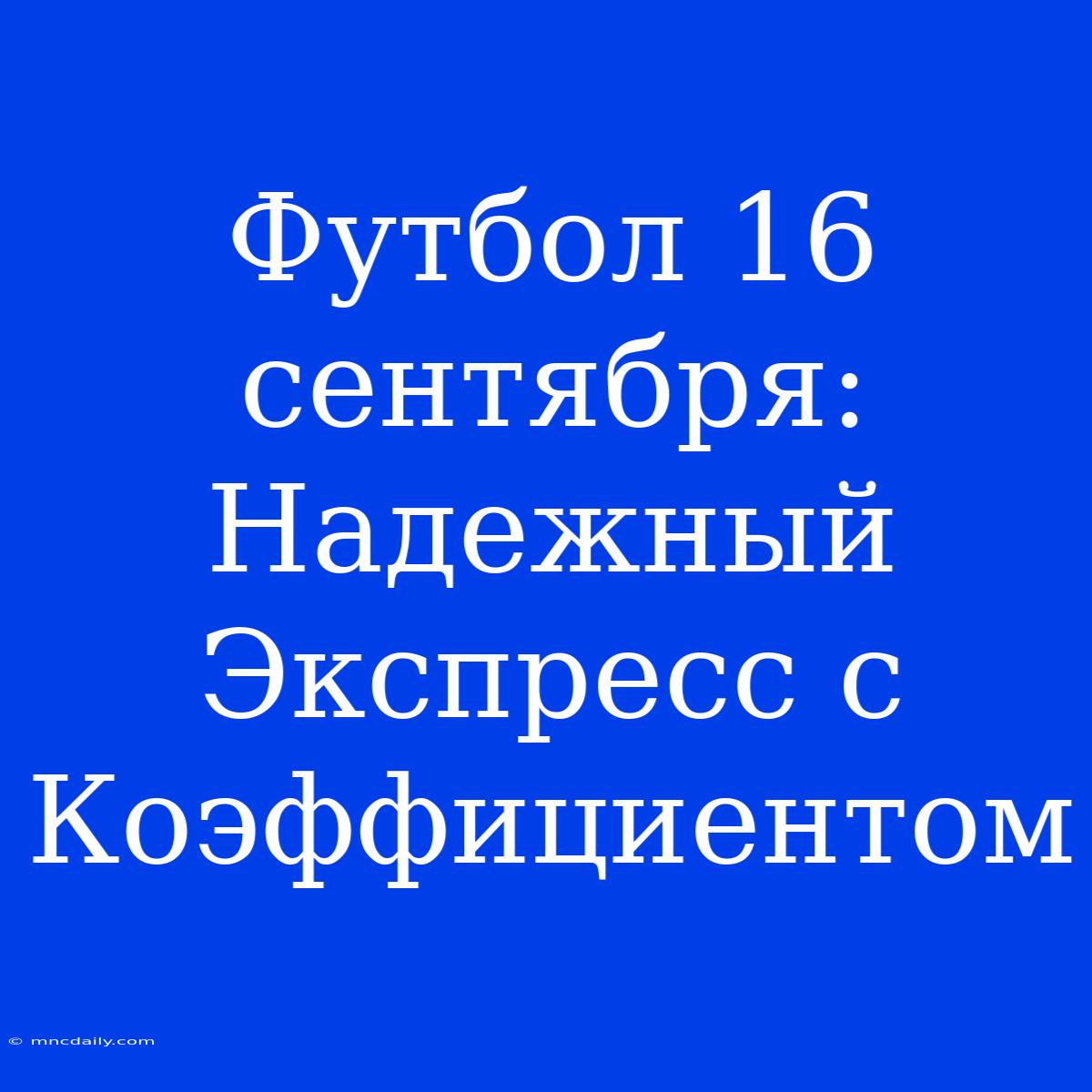 Футбол 16 Сентября: Надежный Экспресс С Коэффициентом