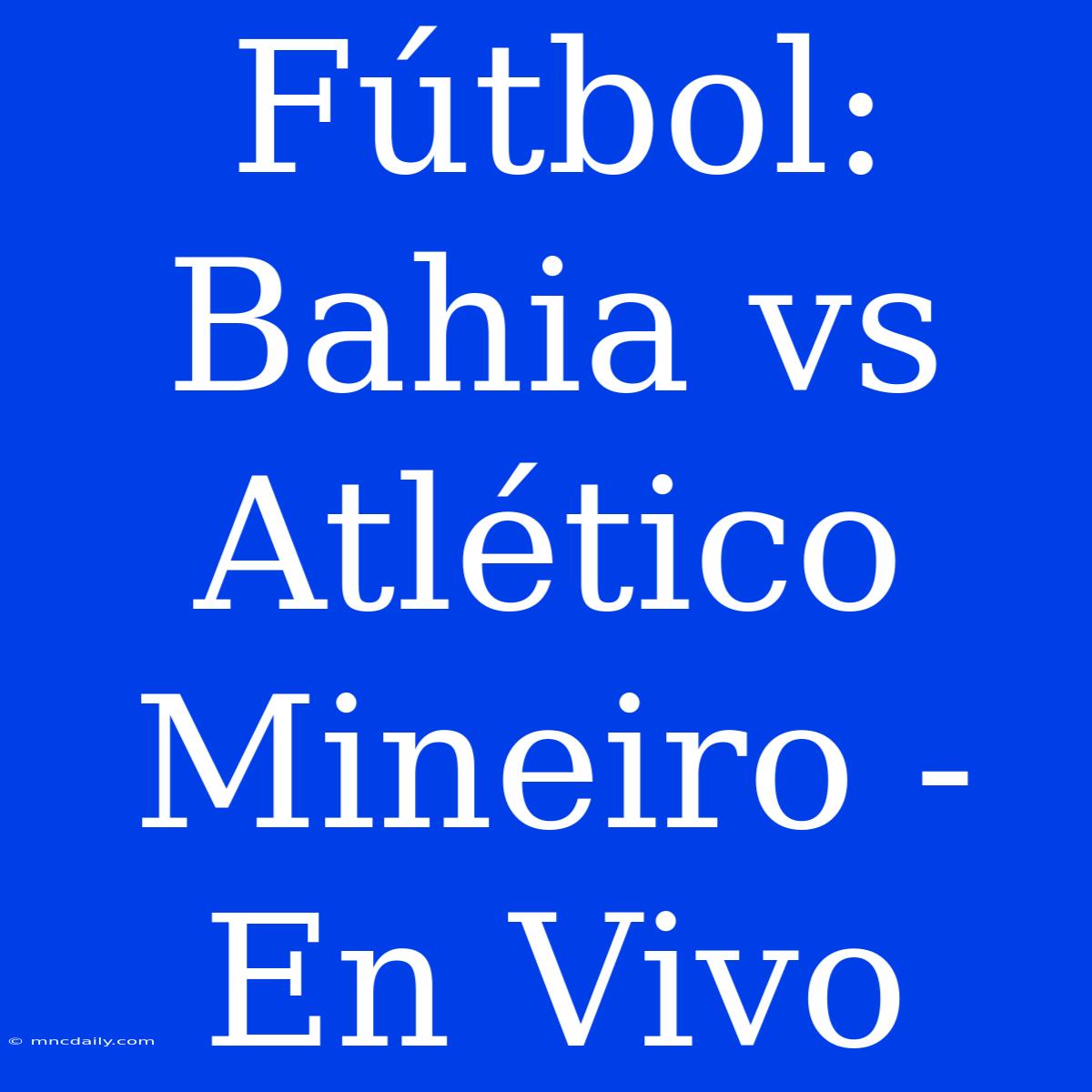 Fútbol: Bahia Vs Atlético Mineiro - En Vivo