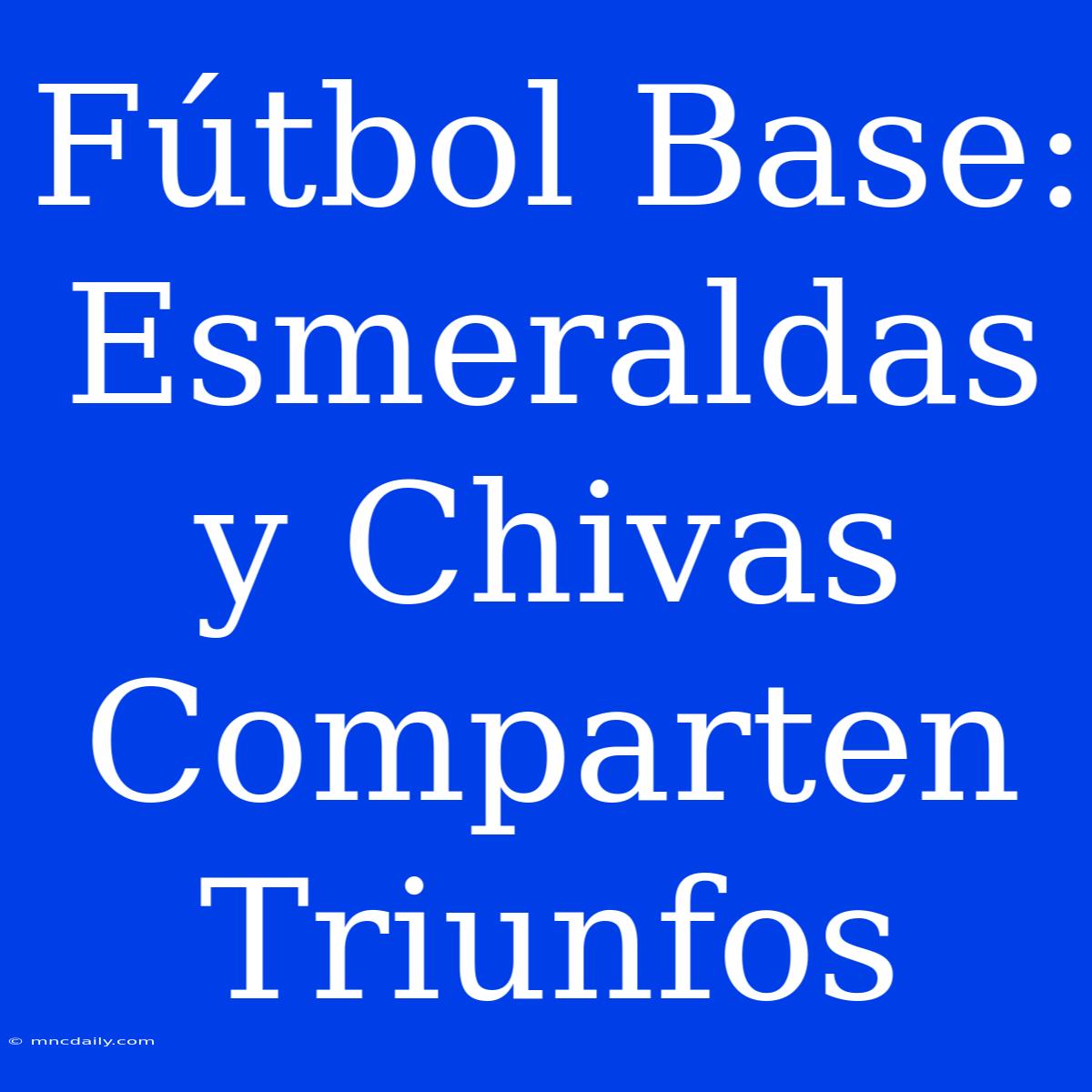 Fútbol Base: Esmeraldas Y Chivas Comparten Triunfos 