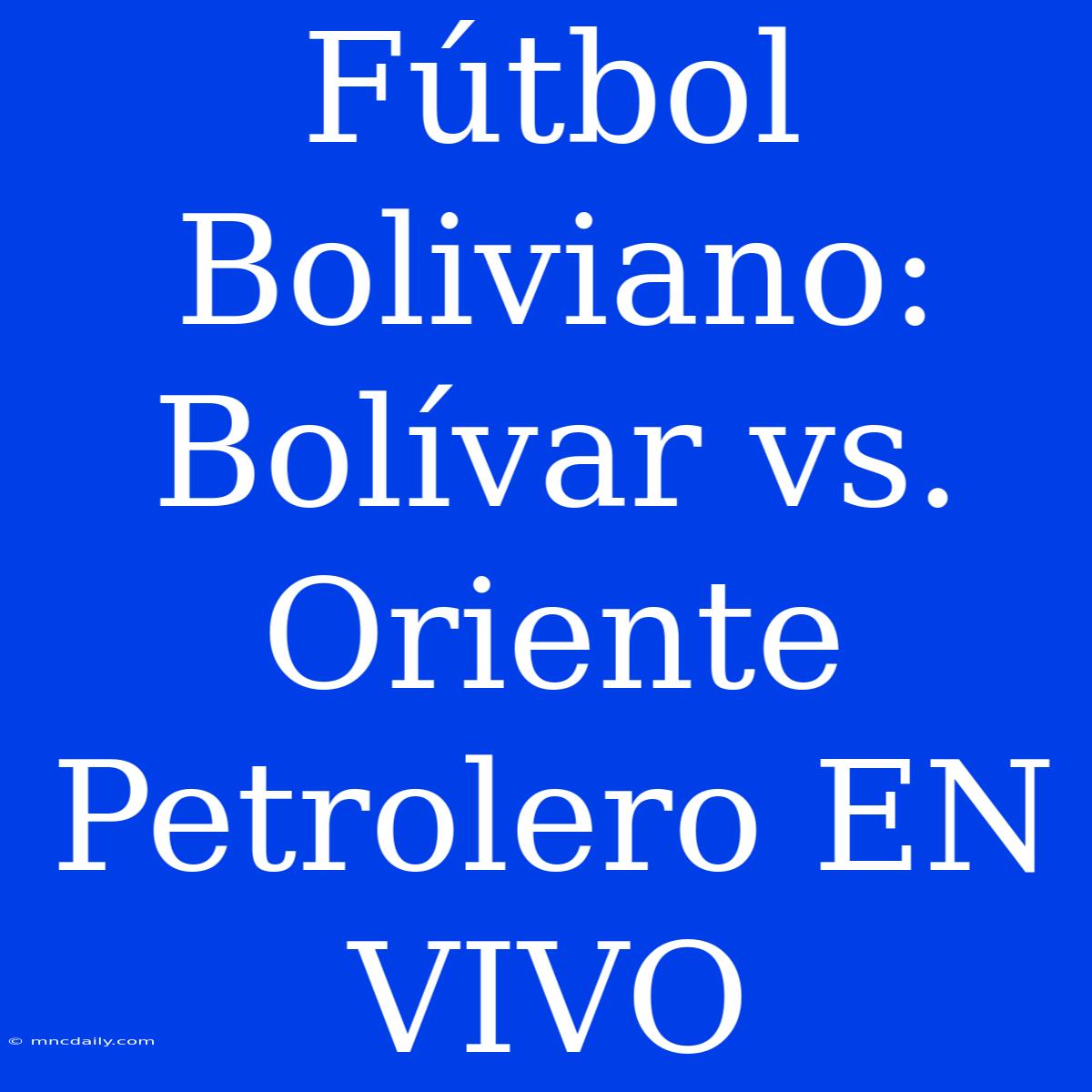 Fútbol Boliviano: Bolívar Vs. Oriente Petrolero EN VIVO 