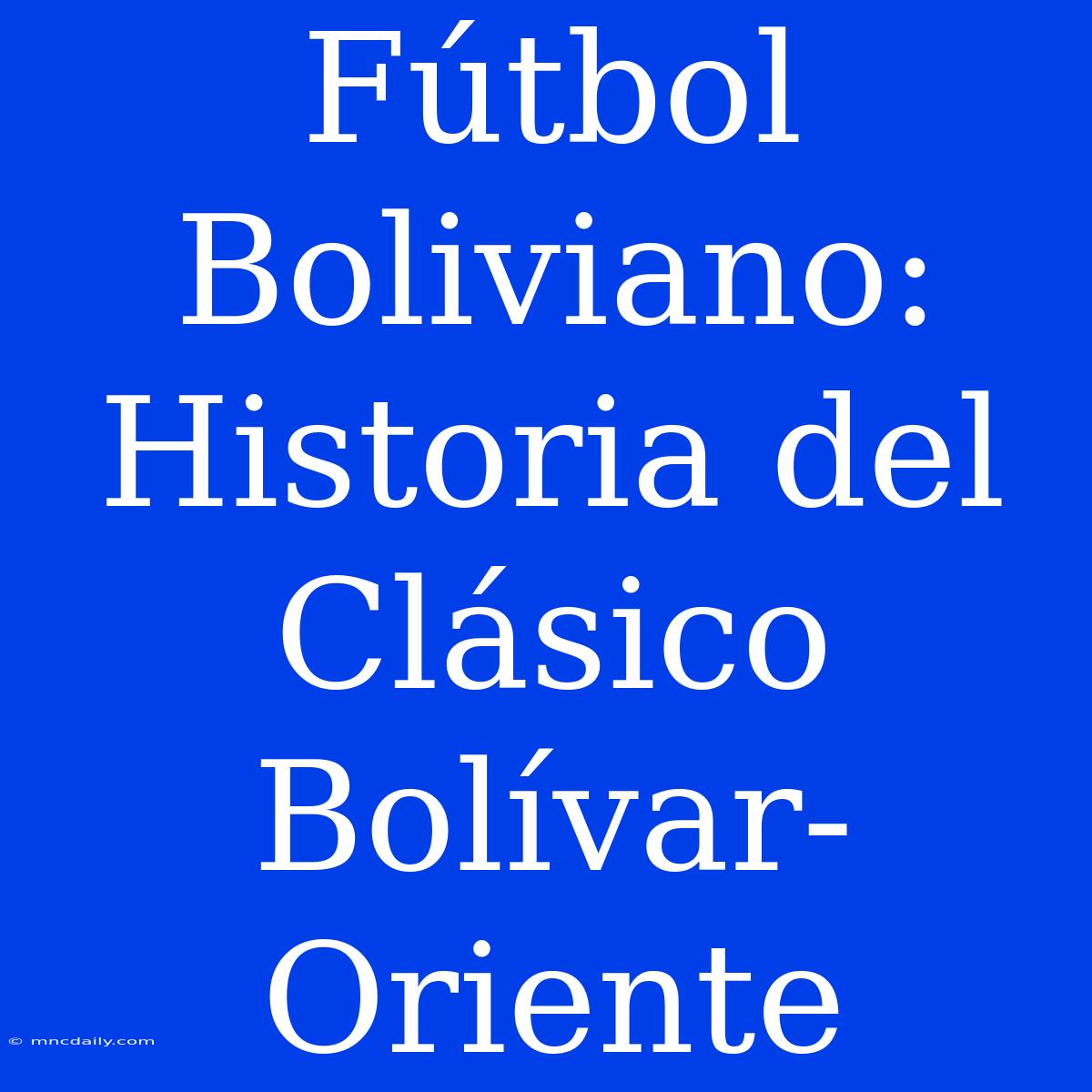 Fútbol Boliviano: Historia Del Clásico Bolívar-Oriente