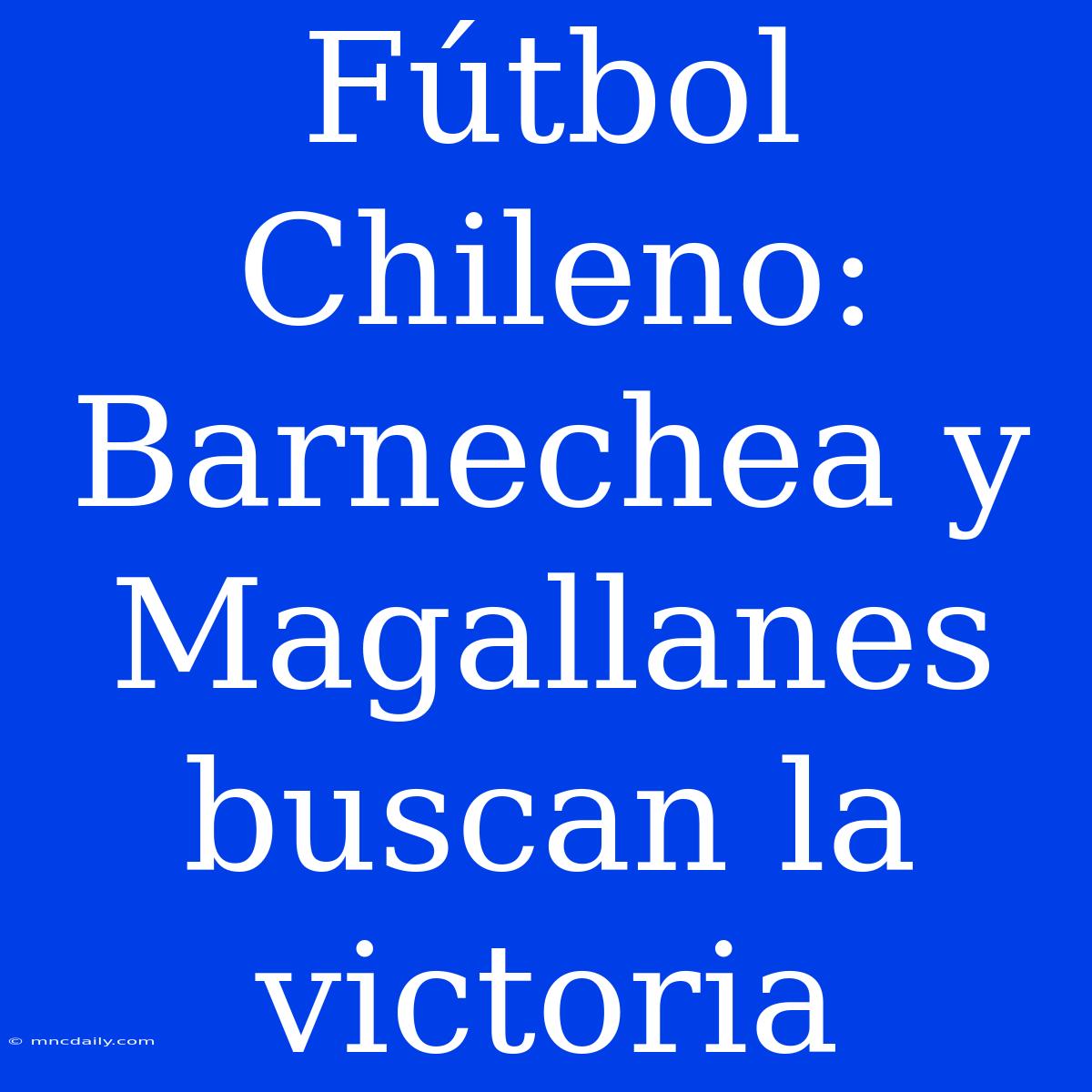 Fútbol Chileno: Barnechea Y Magallanes Buscan La Victoria