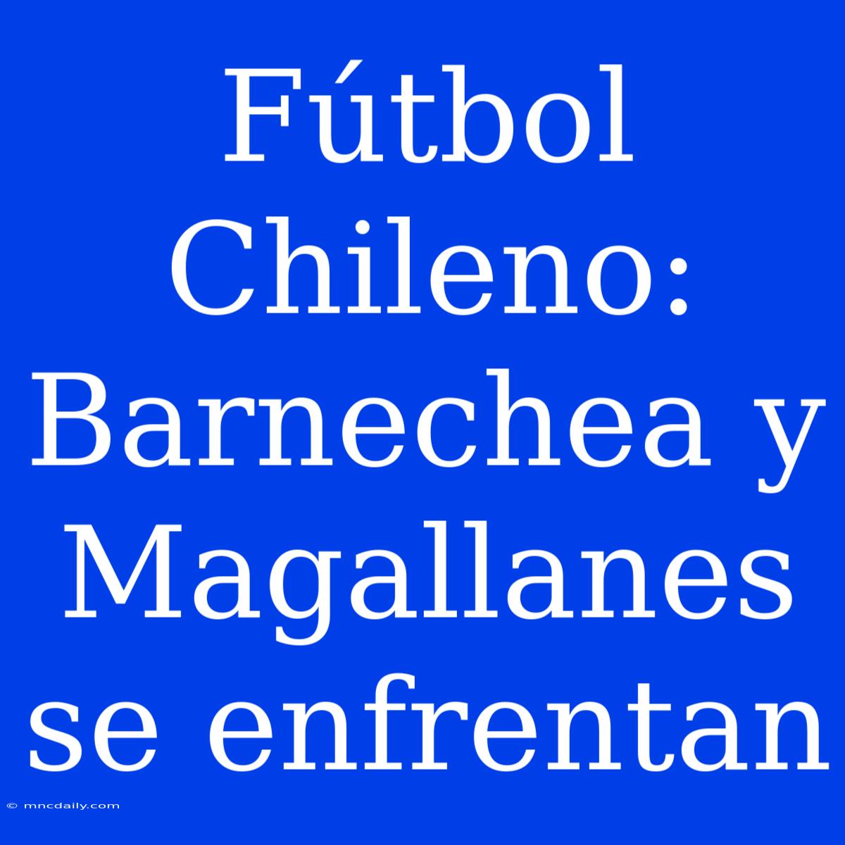 Fútbol Chileno: Barnechea Y Magallanes Se Enfrentan