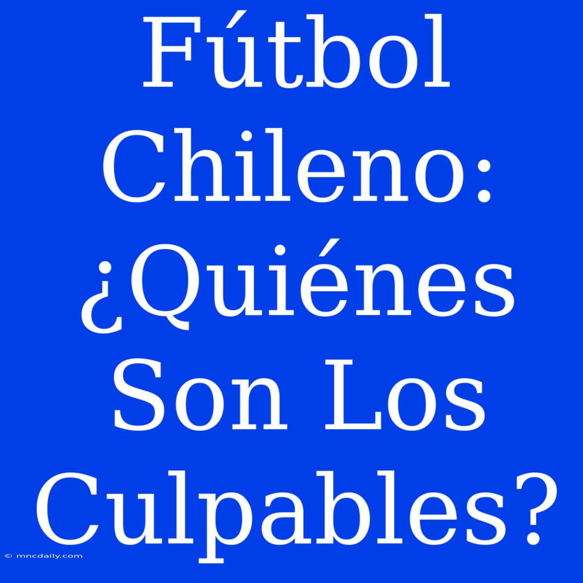 Fútbol Chileno: ¿Quiénes Son Los Culpables?