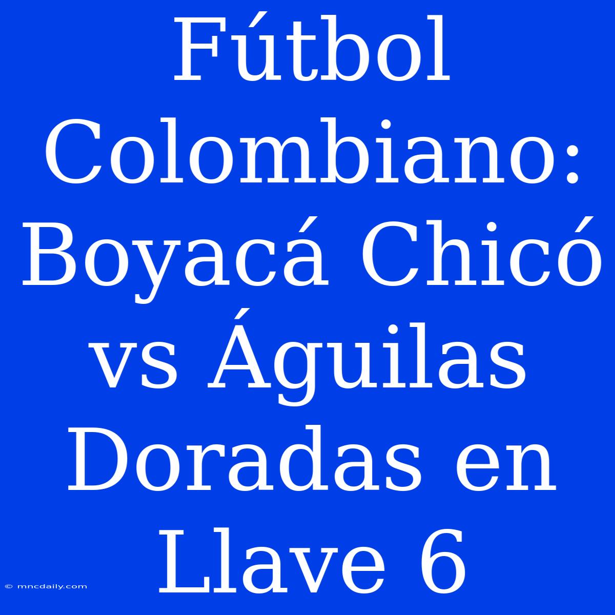 Fútbol Colombiano: Boyacá Chicó Vs Águilas Doradas En Llave 6