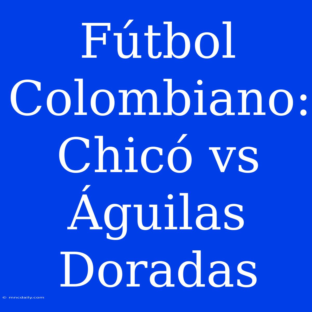 Fútbol Colombiano: Chicó Vs Águilas Doradas