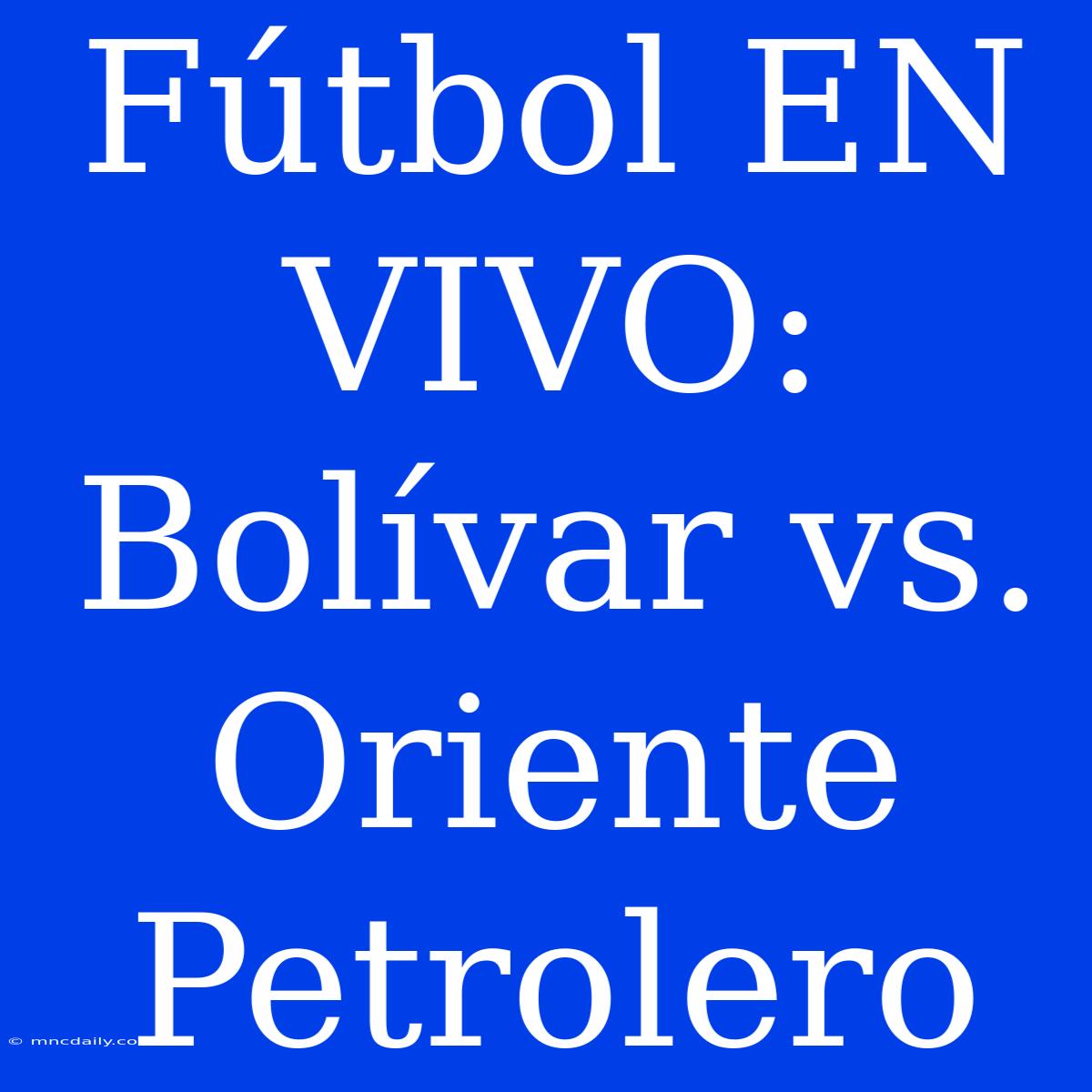 Fútbol EN VIVO: Bolívar Vs. Oriente Petrolero