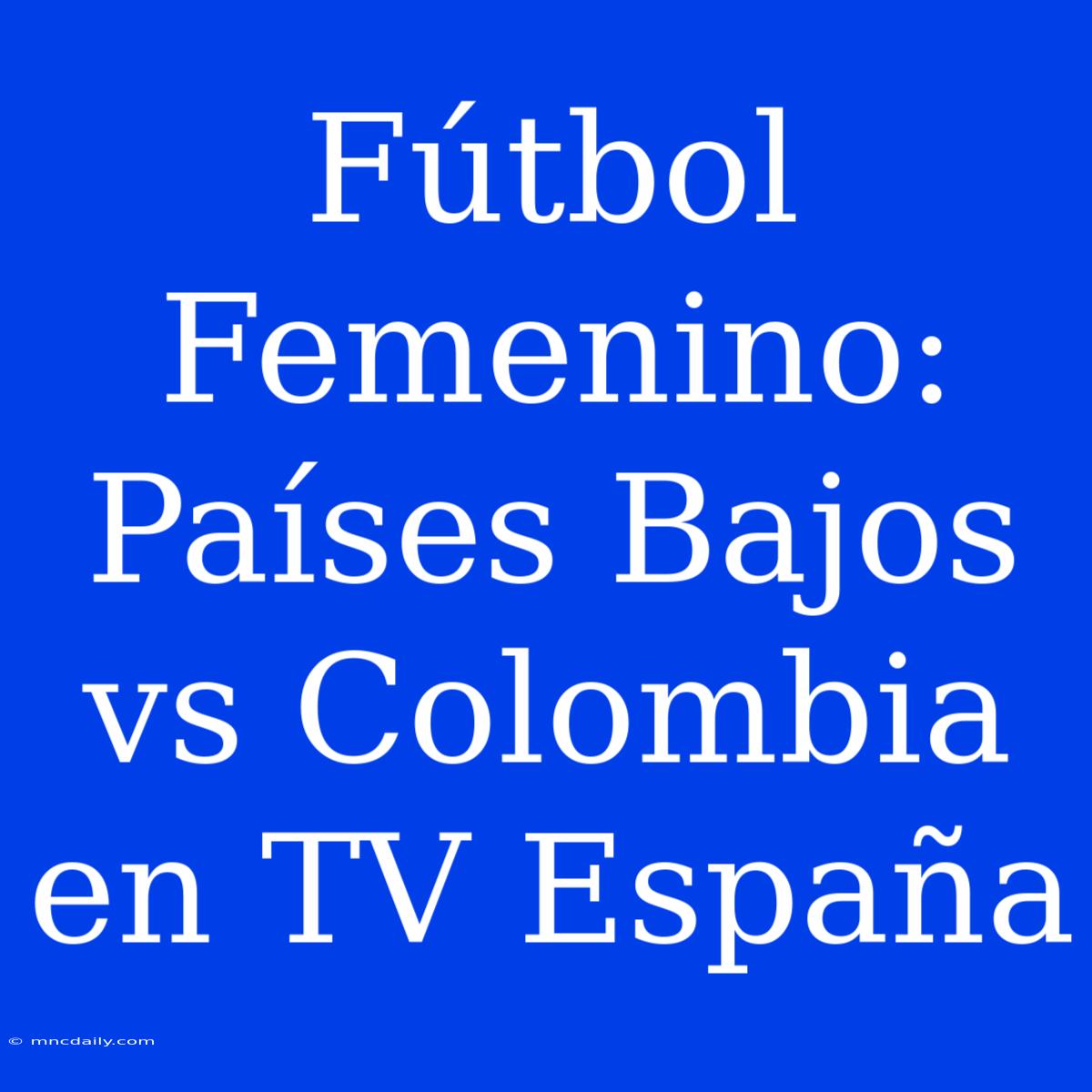 Fútbol Femenino: Países Bajos Vs Colombia En TV España