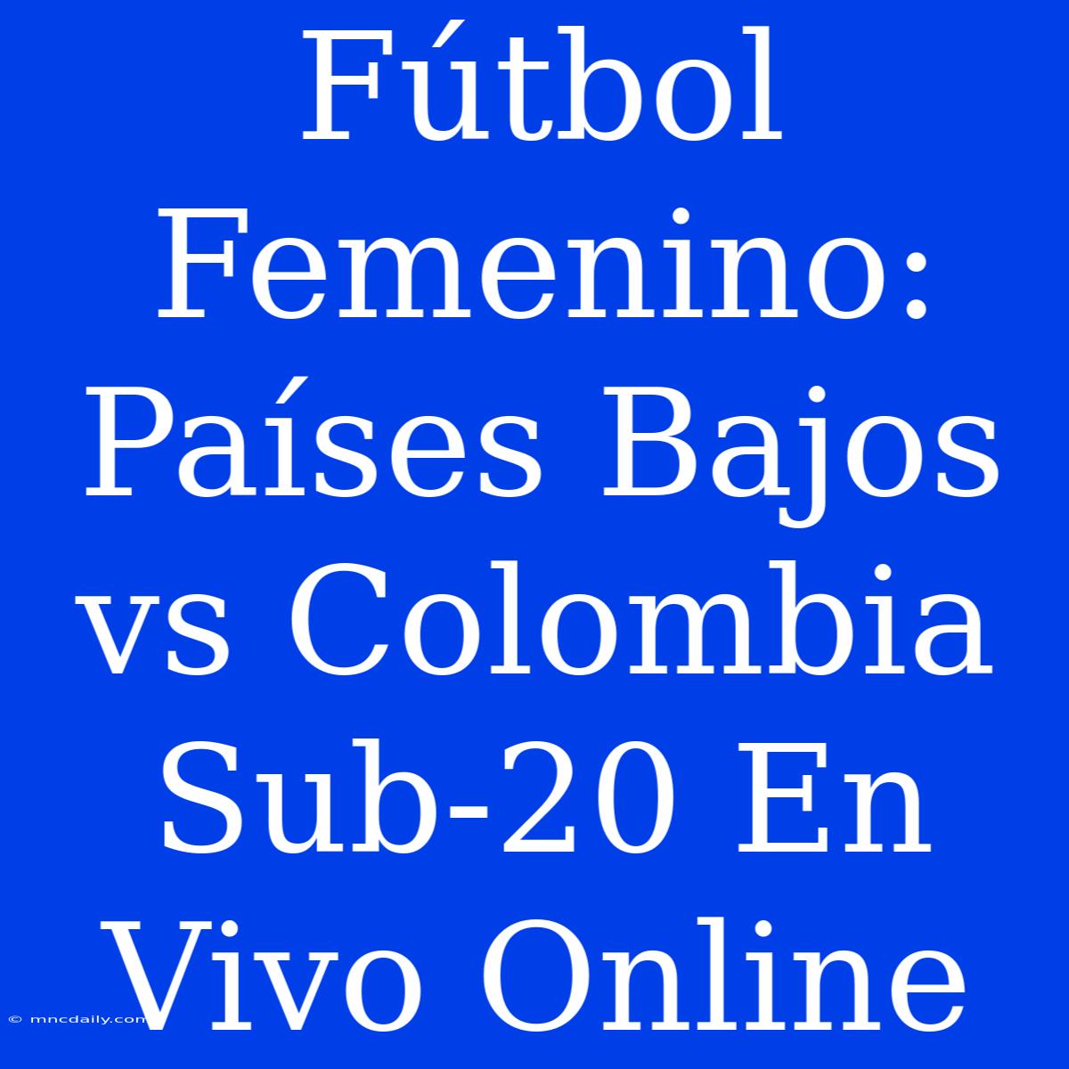 Fútbol Femenino: Países Bajos Vs Colombia Sub-20 En Vivo Online 