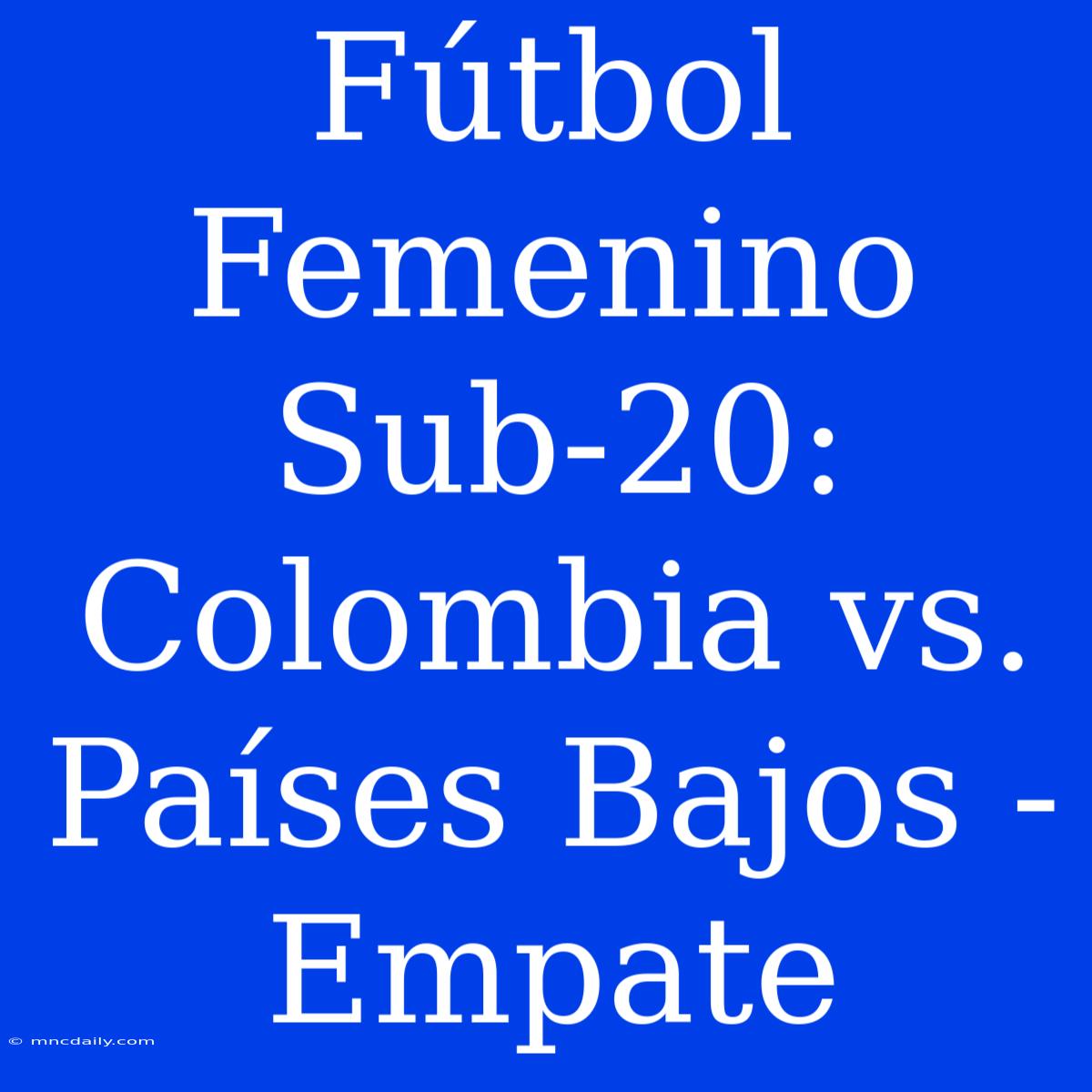 Fútbol Femenino Sub-20: Colombia Vs. Países Bajos - Empate 