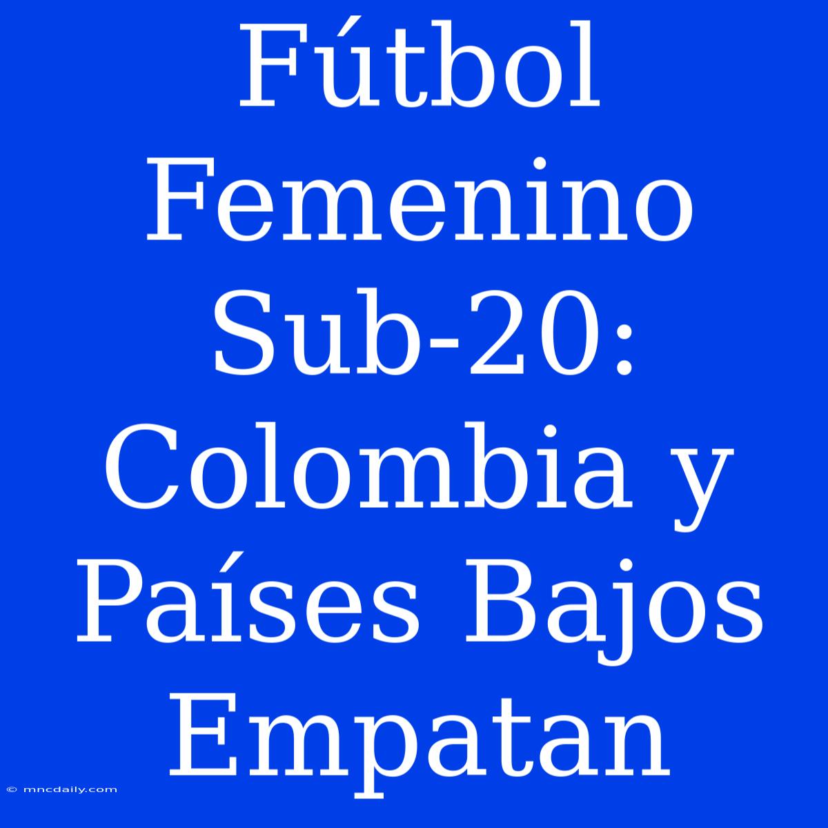 Fútbol Femenino Sub-20: Colombia Y Países Bajos Empatan