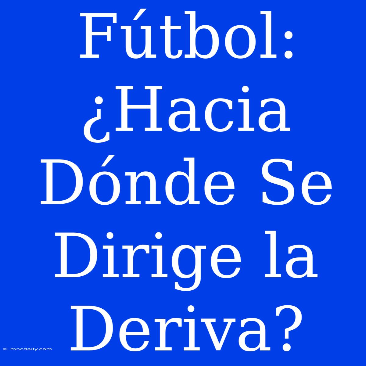 Fútbol: ¿Hacia Dónde Se Dirige La Deriva?