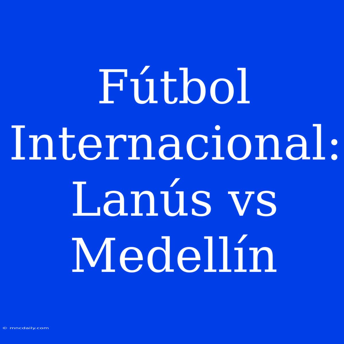 Fútbol Internacional: Lanús Vs Medellín