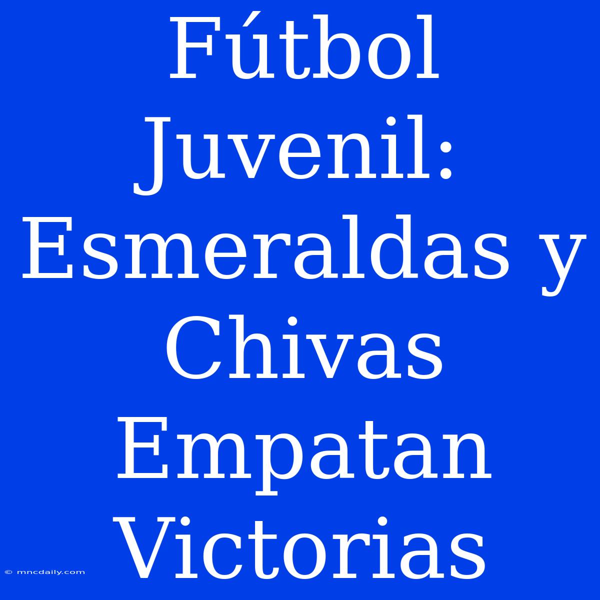 Fútbol Juvenil: Esmeraldas Y Chivas Empatan Victorias