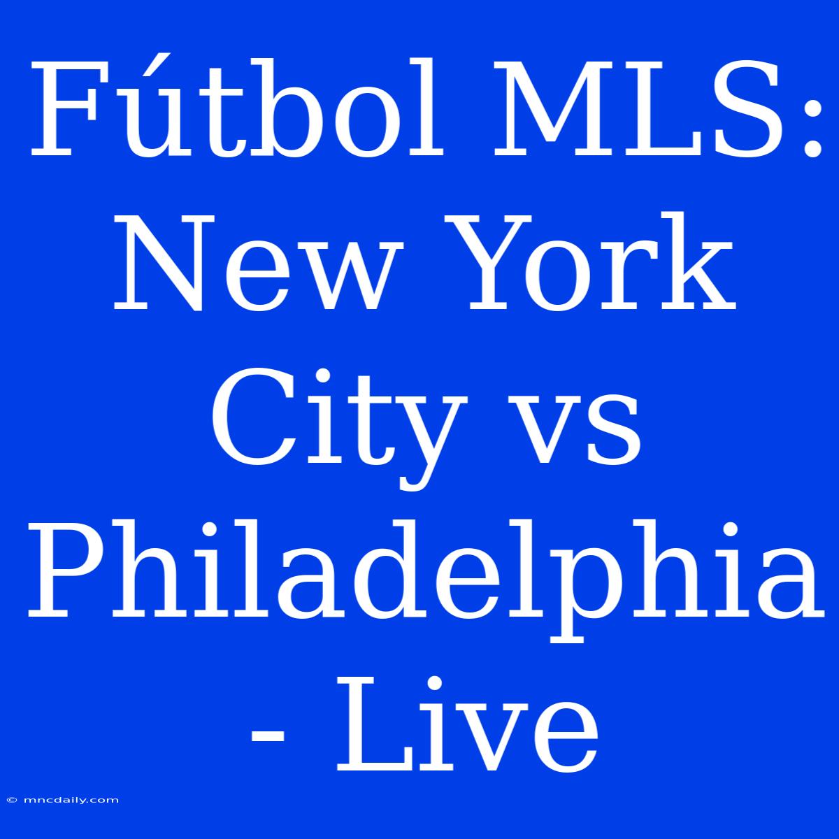 Fútbol MLS: New York City Vs Philadelphia - Live