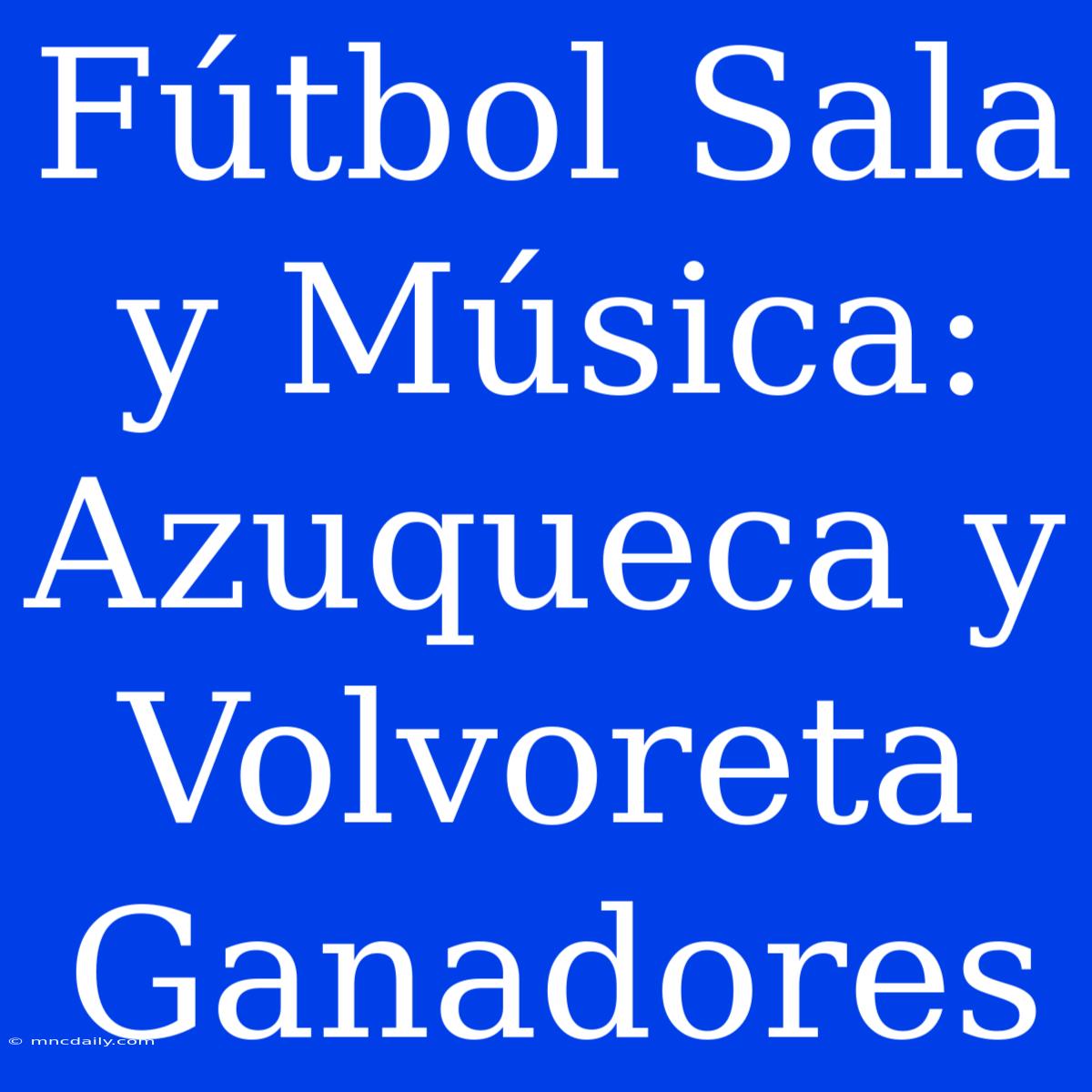 Fútbol Sala Y Música: Azuqueca Y Volvoreta Ganadores