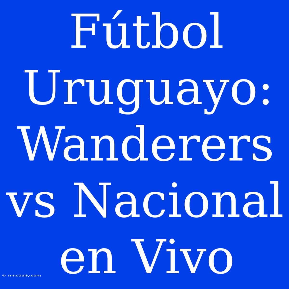 Fútbol Uruguayo: Wanderers Vs Nacional En Vivo