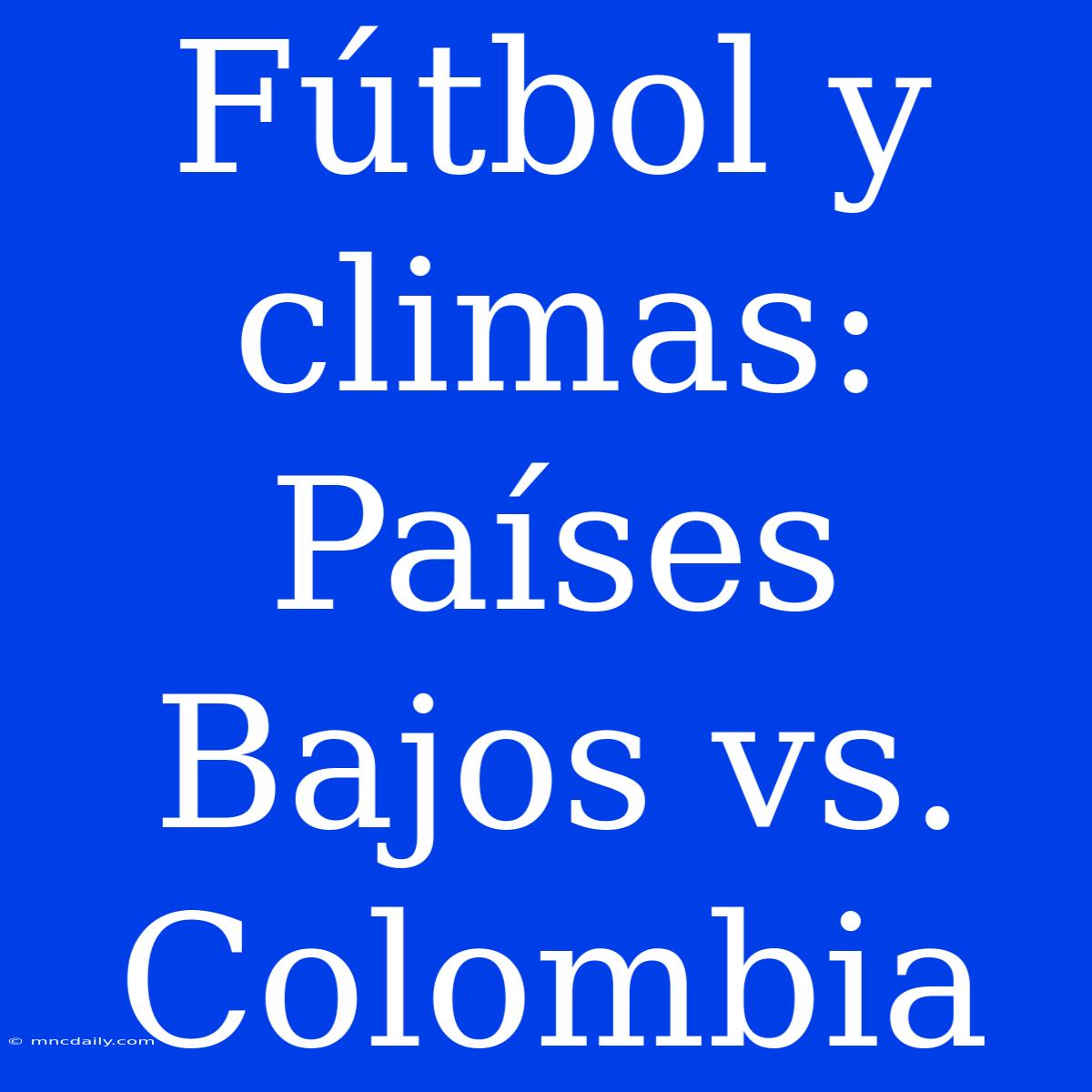 Fútbol Y Climas: Países Bajos Vs. Colombia