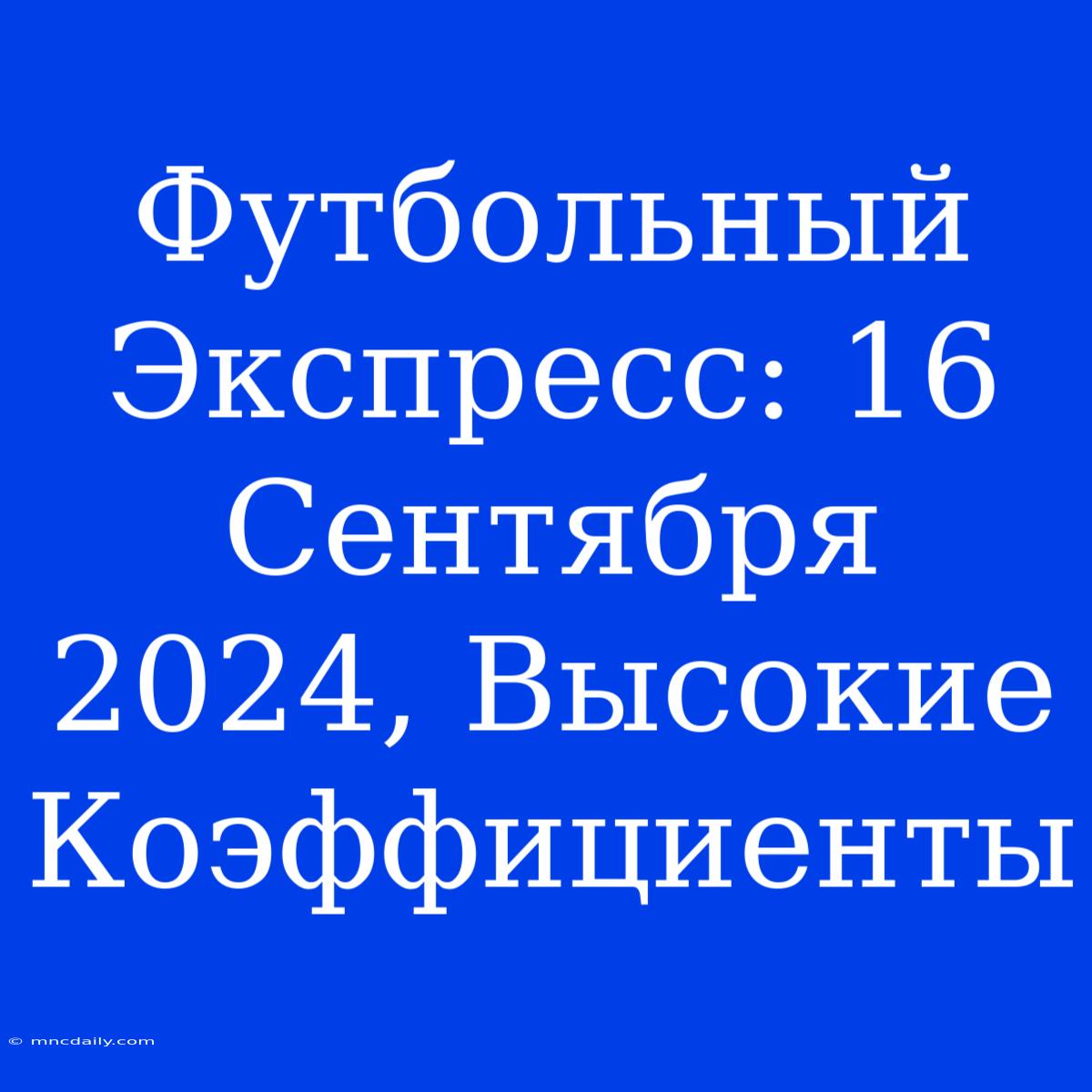 Футбольный Экспресс: 16 Сентября 2024, Высокие Коэффициенты