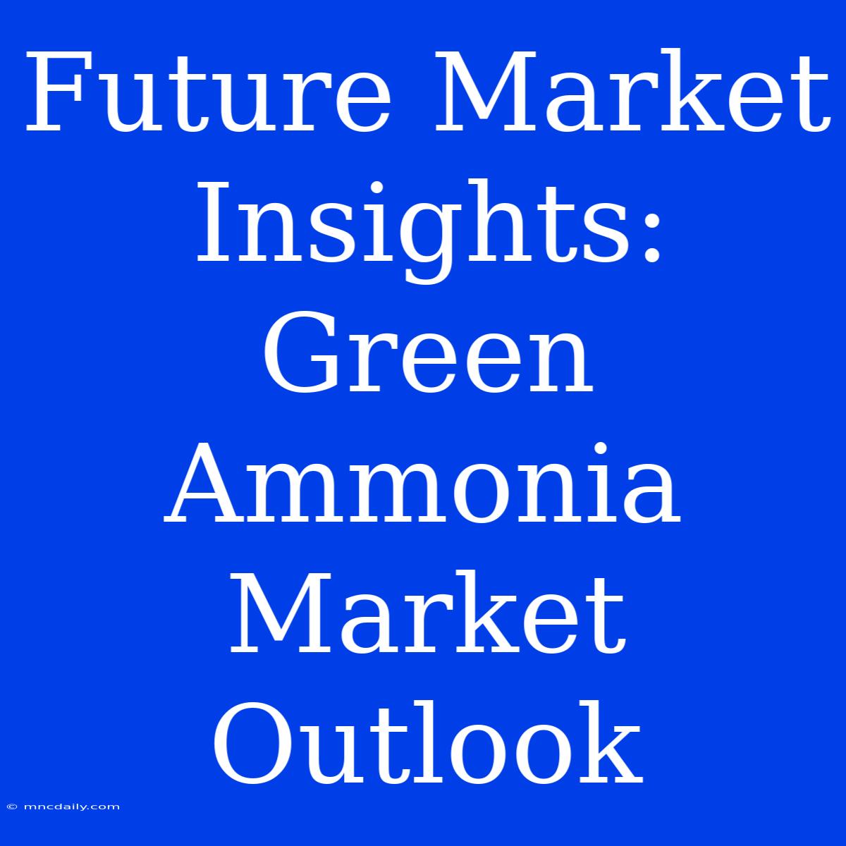 Future Market Insights: Green Ammonia Market Outlook 