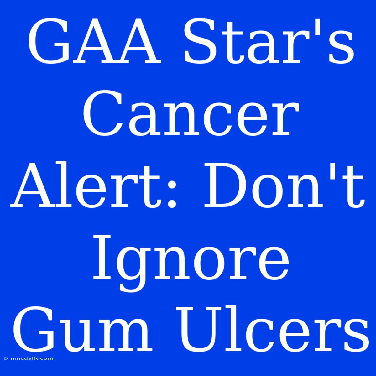 GAA Star's Cancer Alert: Don't Ignore Gum Ulcers