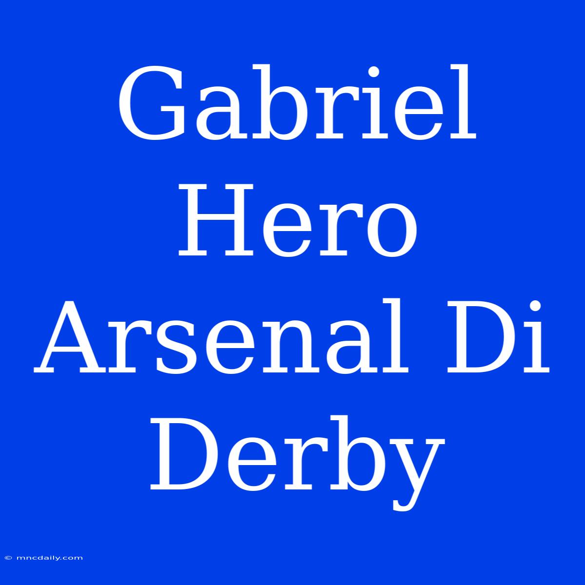 Gabriel Hero Arsenal Di Derby