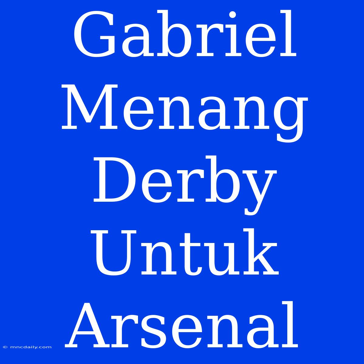 Gabriel Menang Derby Untuk Arsenal