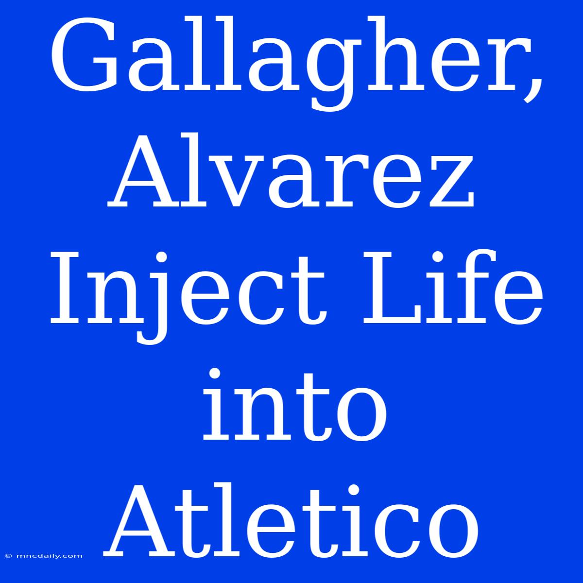 Gallagher, Alvarez Inject Life Into Atletico