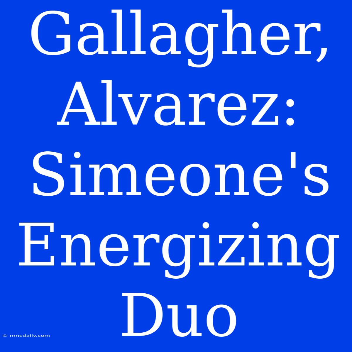 Gallagher, Alvarez: Simeone's Energizing Duo