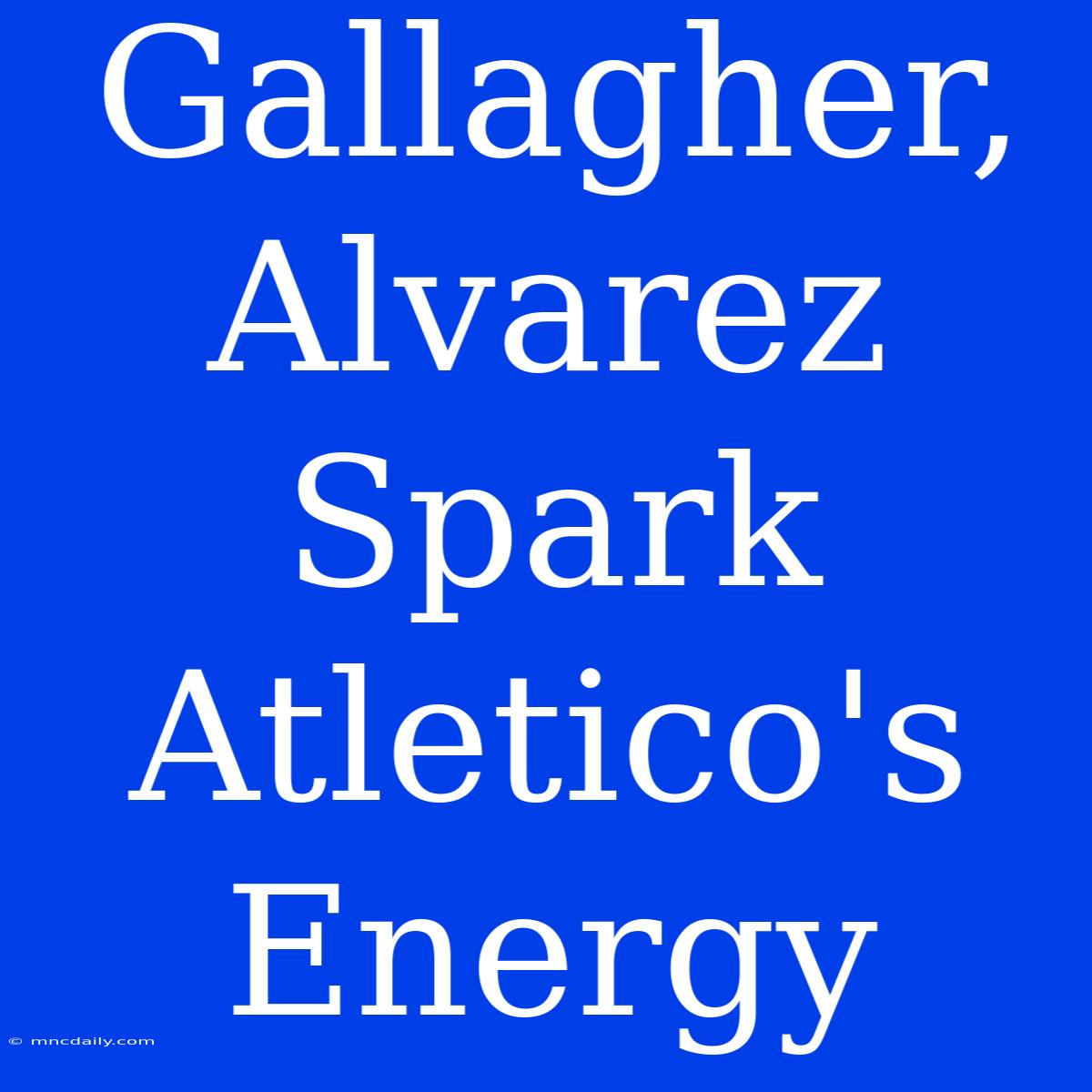 Gallagher, Alvarez Spark Atletico's Energy