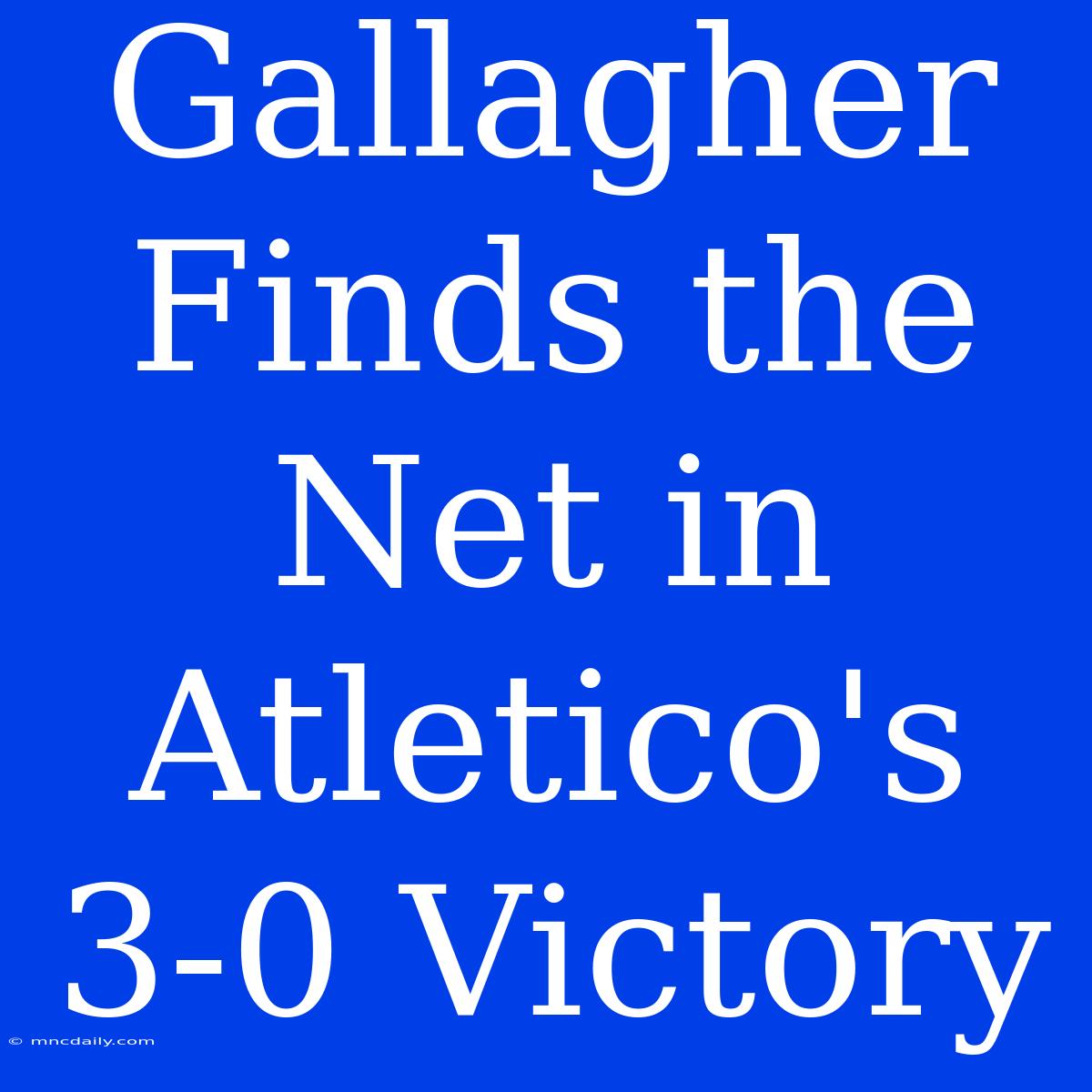 Gallagher Finds The Net In Atletico's 3-0 Victory